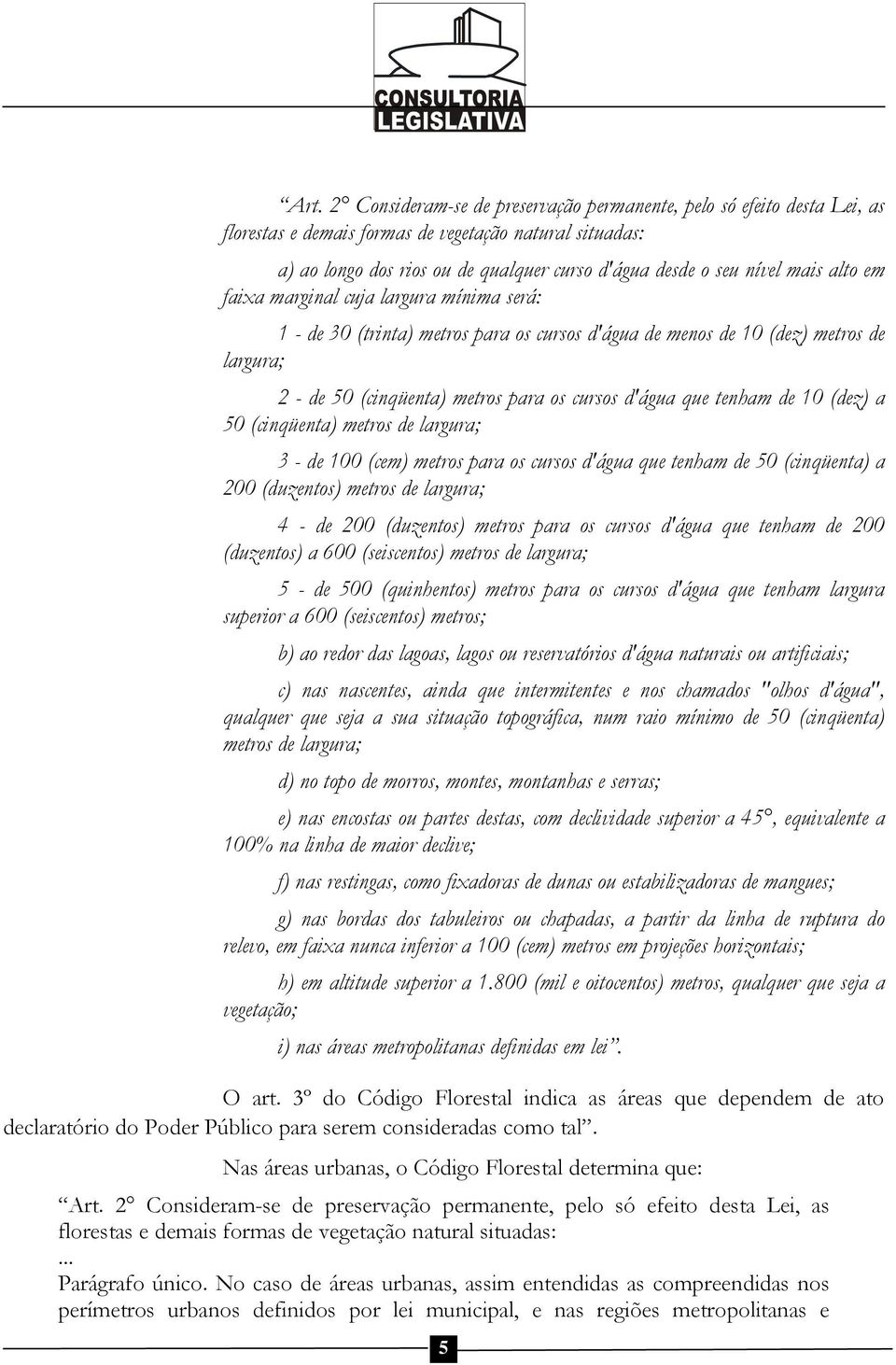 que tenham de 10 (dez) a 50 (cinqüenta) metros de largura; 3 - de 100 (cem) metros para os cursos d'água que tenham de 50 (cinqüenta) a 200 (duzentos) metros de largura; 4 - de 200 (duzentos) metros