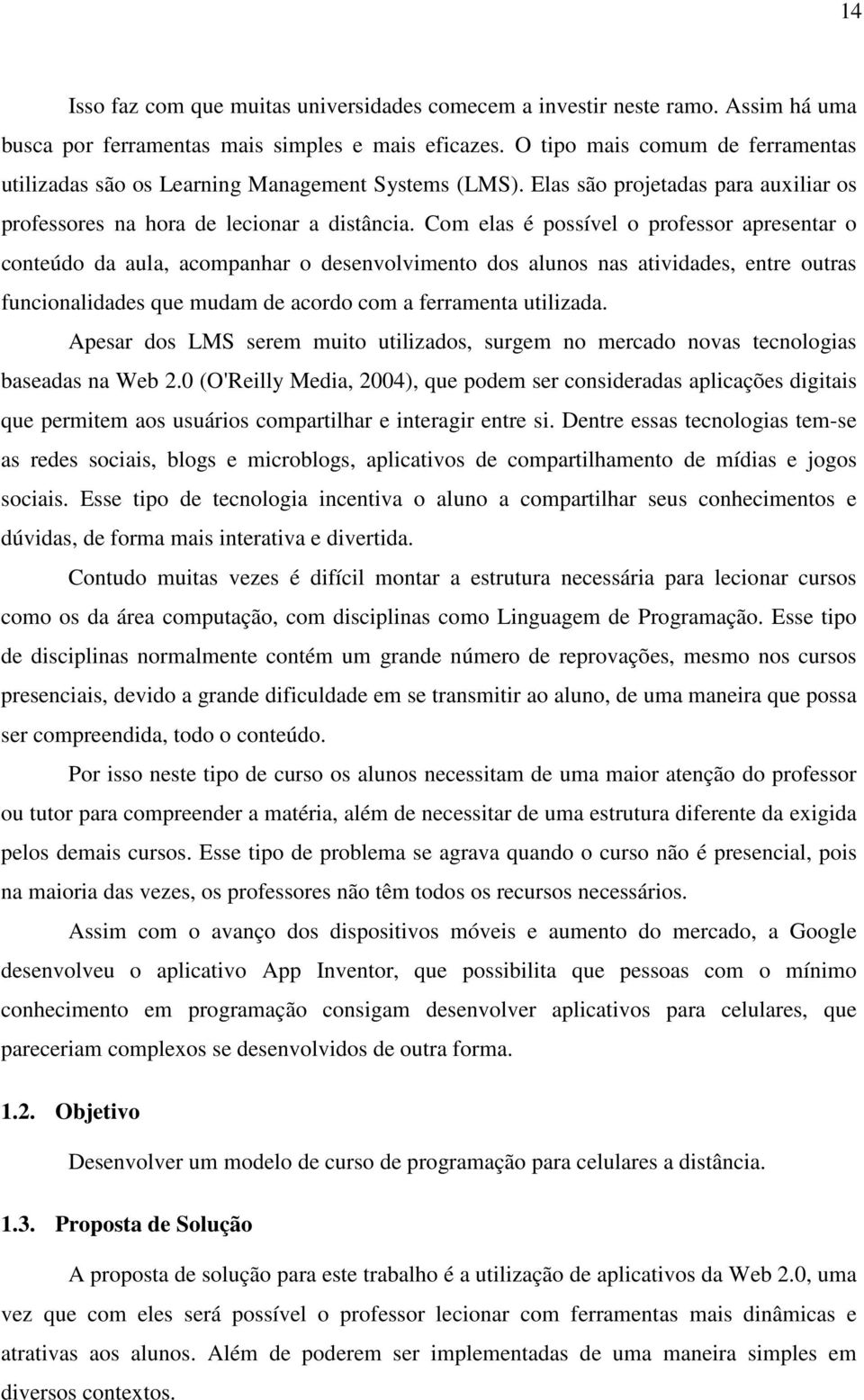 Com elas é possível o professor apresentar o conteúdo da aula, acompanhar o desenvolvimento dos alunos nas atividades, entre outras funcionalidades que mudam de acordo com a ferramenta utilizada.