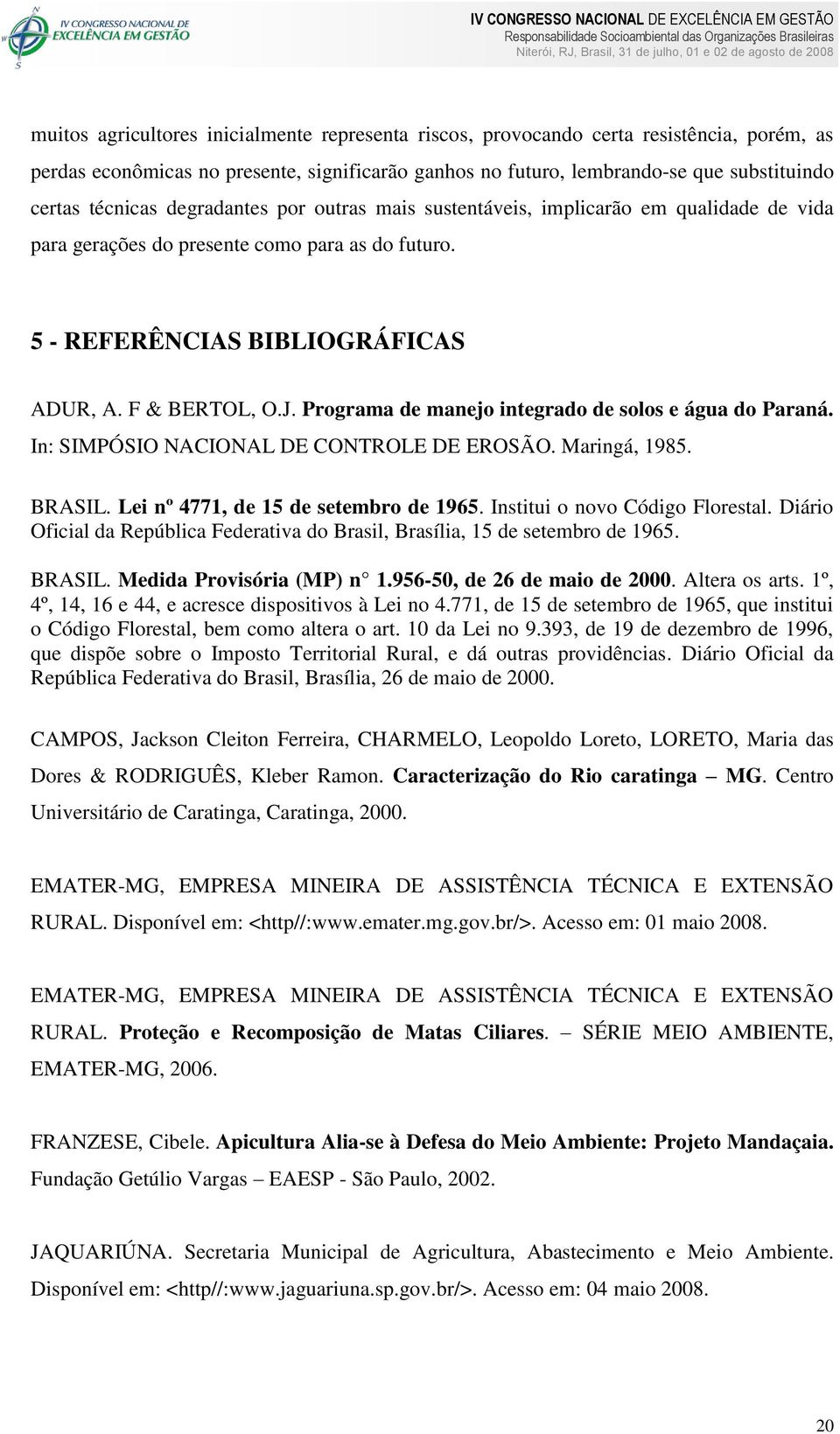 5 - REFERÊNCIAS BIBLIOGRÁFICAS ADUR, A. F & BERTOL, O.J. Programa de manejo integrado de solos e água do Paraná. In: SIMPÓSIO NACIONAL DE CONTROLE DE EROSÃO. Maringá, 1985. BRASIL.