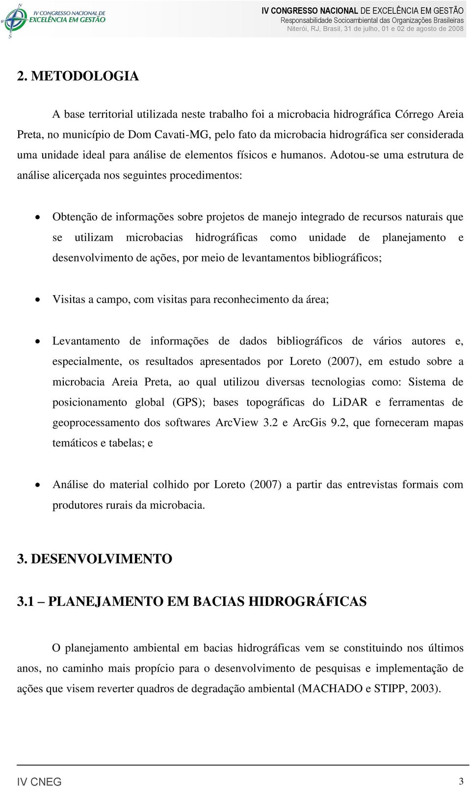 Adotou-se uma estrutura de análise alicerçada nos seguintes procedimentos: Obtenção de informações sobre projetos de manejo integrado de recursos naturais que se utilizam microbacias hidrográficas