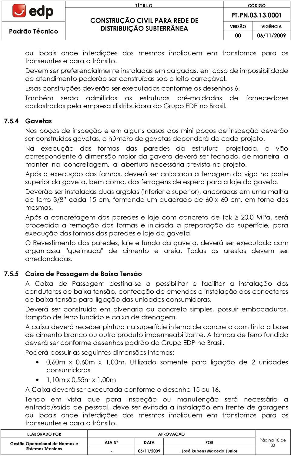 Essas construções deverão ser executadas conforme os desenhos 6. Também serão admitidas as estruturas pré-moldadas de fornecedores cadastradas pela empresa distribuidora do Grupo EDP no Brasil. 7.5.