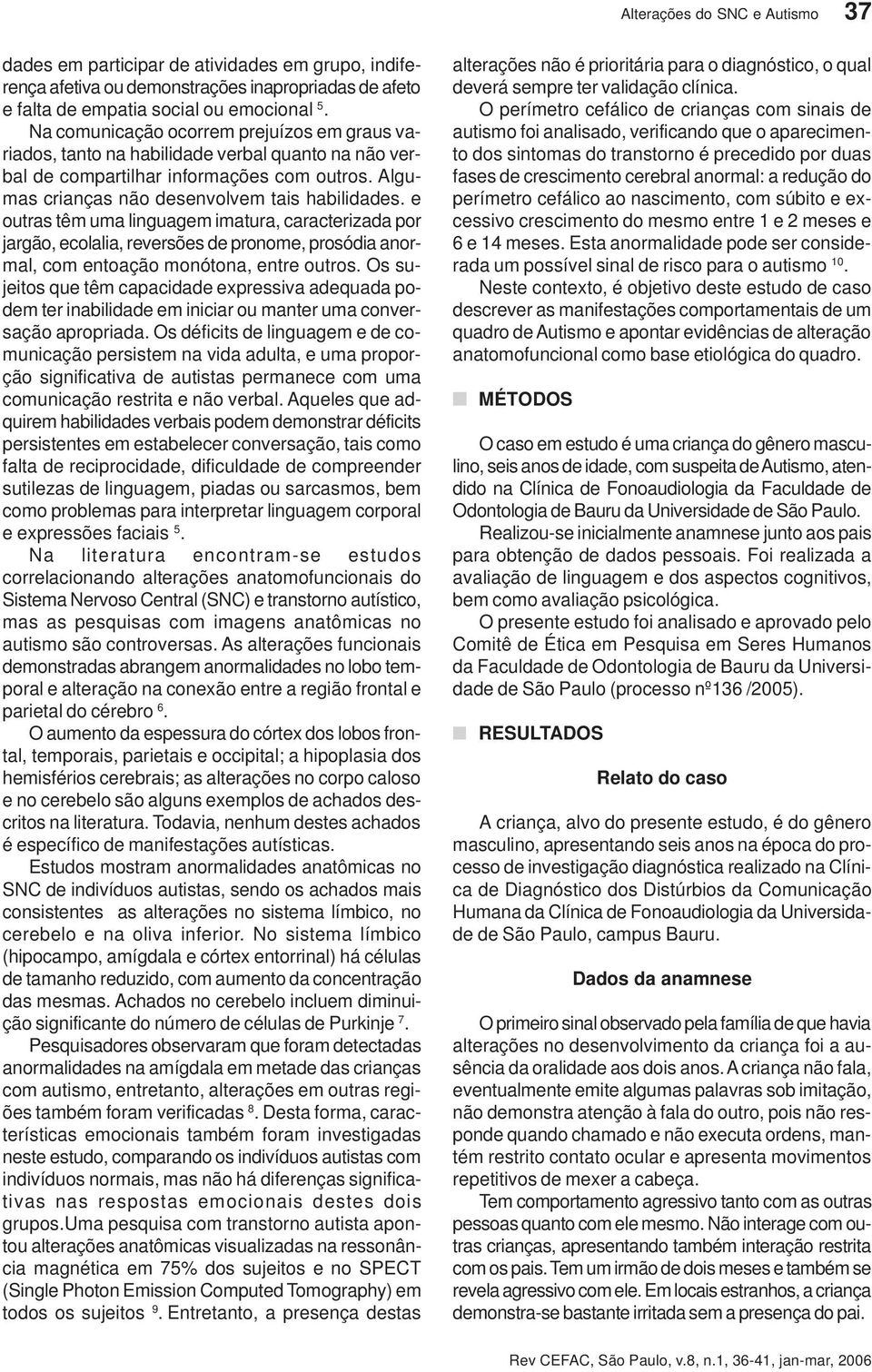 e outras têm uma linguagem imatura, caracterizada por jargão, ecolalia, reversões de pronome, prosódia anormal, com entoação monótona, entre outros.