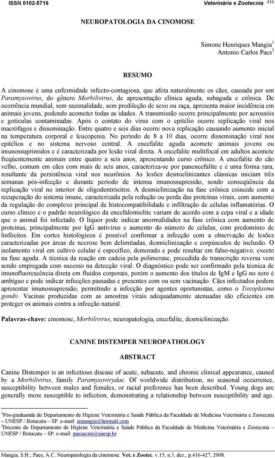 De ocorrência mundial, sem sazonalidade, sem predileção de sexo ou raça, apresenta maior incidência em animais jovens, podendo acometer todas as idades.