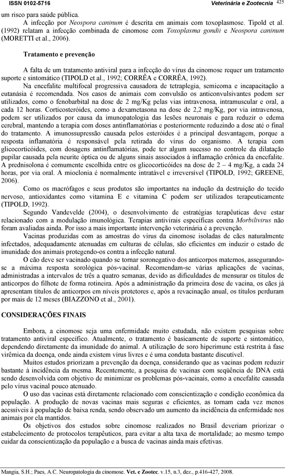 Tratamento e prevenção A falta de um tratamento antiviral para a infecção do vírus da cinomose requer um tratamento suporte e sintomático (TIPOLD et al., 1992; CORRÊA e CORRÊA, 1992).