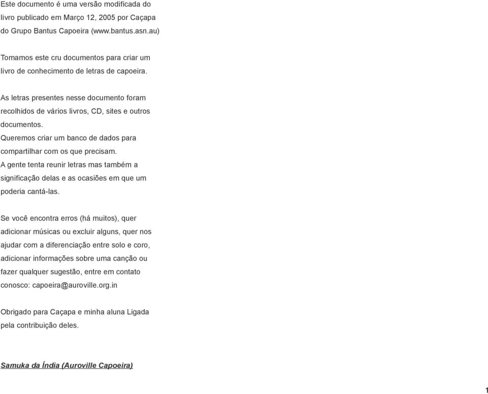 Queremos criar um banco de dados para compartilhar com os que precisam. A gente tenta reunir letras mas também a significação delas e as ocasiões em que um poderia cantá-las.