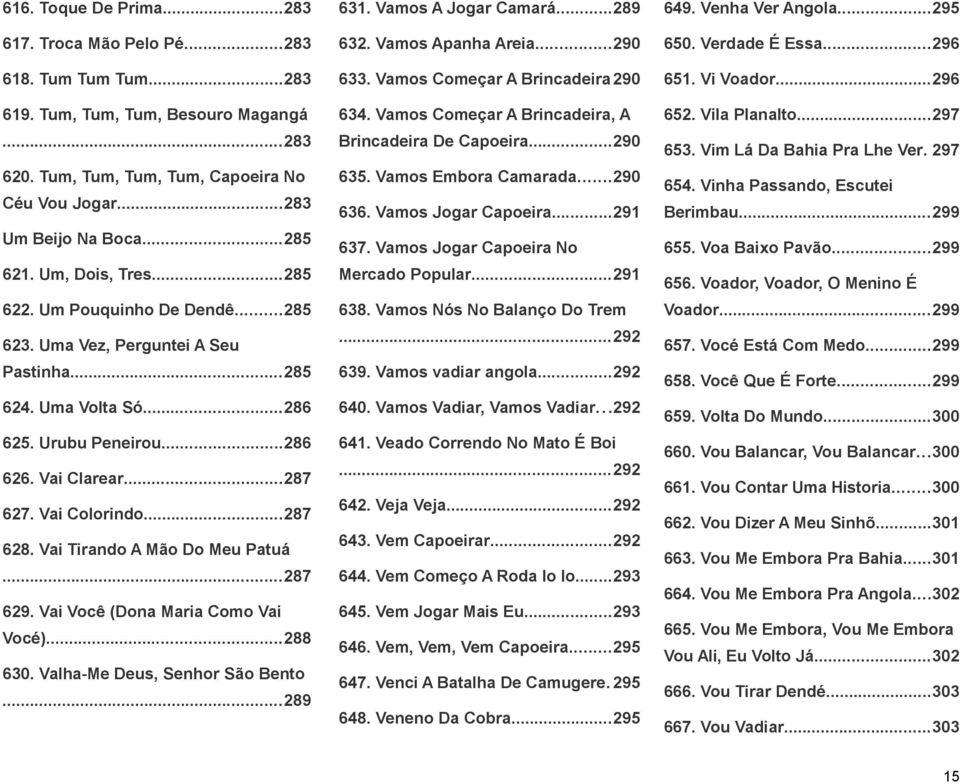 Vai Colorindo...287 628. Vai Tirando A Mão Do Meu Patuá...287 629. Vai Você (Dona Maria Como Vai Vocé)...288 630. Valha-Me Deus, Senhor São Bento...289 631. Vamos A Jogar Camará...289 632.