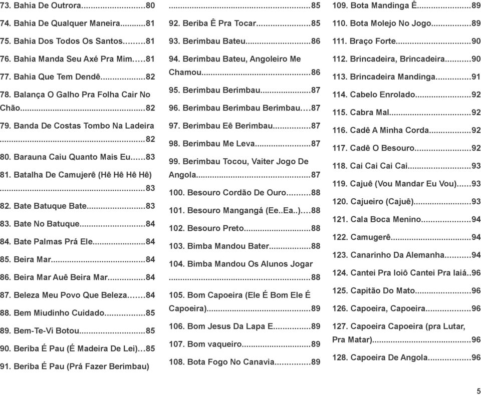 Bate No Batuque...84 84. Bate Palmas Prá Ele...84 85. Beira Mar...84 86. Beira Mar Auê Beira Mar...84 87. Beleza Meu Povo Que Beleza...84 88. Bem Miudinho Cuidado...85 89. Bem-Te-Vi Botou...85 90.