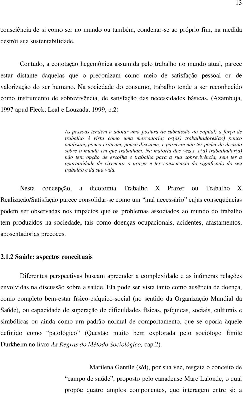 Na sociedade do consumo, trabalho tende a ser reconhecido como instrumento de sobrevivência, de satisfação das necessidades básicas. (Azambuja, 1997 apud Fleck; Leal e Louzada, 1999, p.