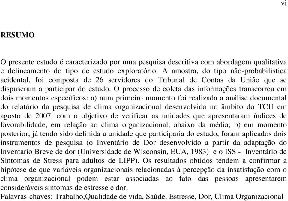 O processo de coleta das informações transcorreu em dois momentos específicos: a) num primeiro momento foi realizada a análise documental do relatório da pesquisa de clima organizacional desenvolvida