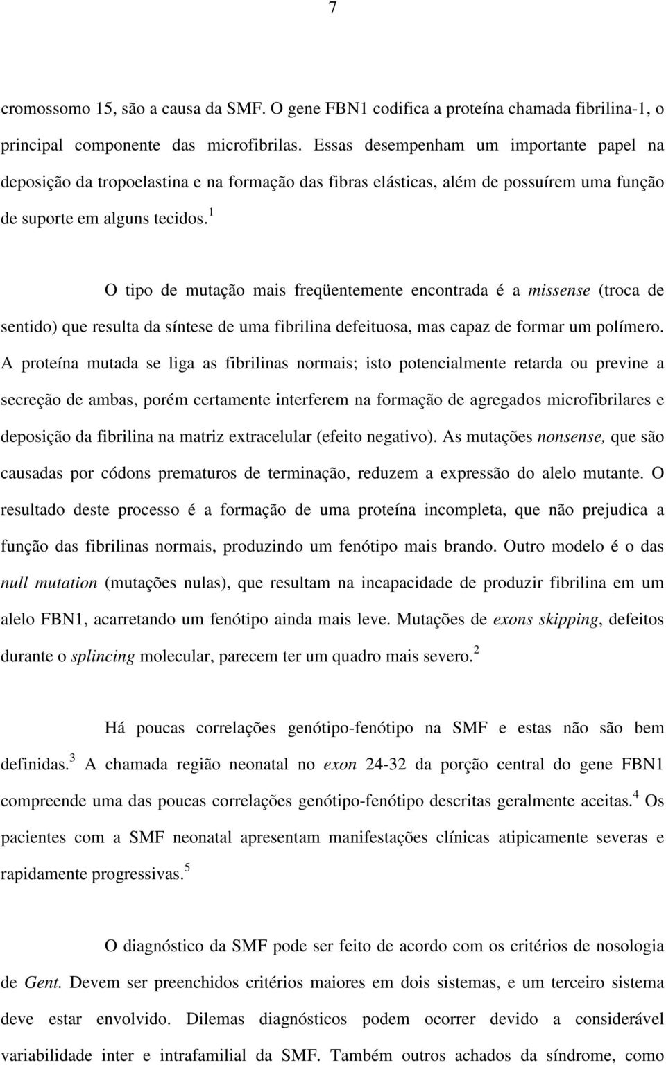 1 O tipo de mutação mais freqüentemente encontrada é a missense (troca de sentido) que resulta da síntese de uma fibrilina defeituosa, mas capaz de formar um polímero.