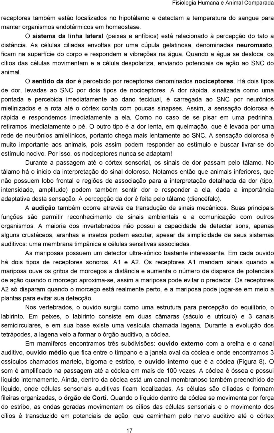 As células ciliadas envoltas por uma cúpula gelatinosa, denominadas neuromasto, ficam na superfície do corpo e respondem a vibrações na água.