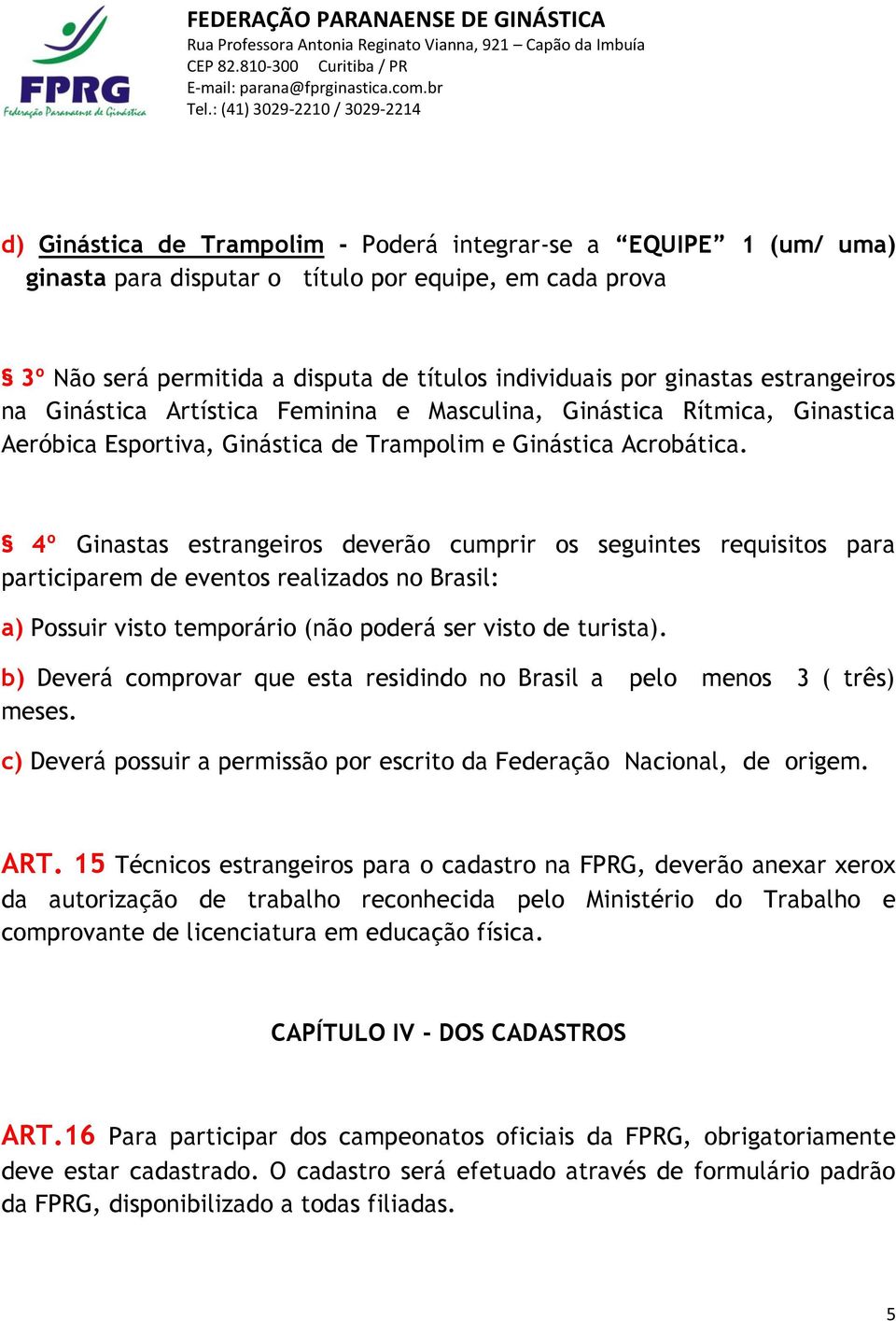 4º Ginastas estrangeiros deverão cumprir os seguintes requisitos para participarem de eventos realizados no Brasil: a) Possuir visto temporário (não poderá ser visto de turista).