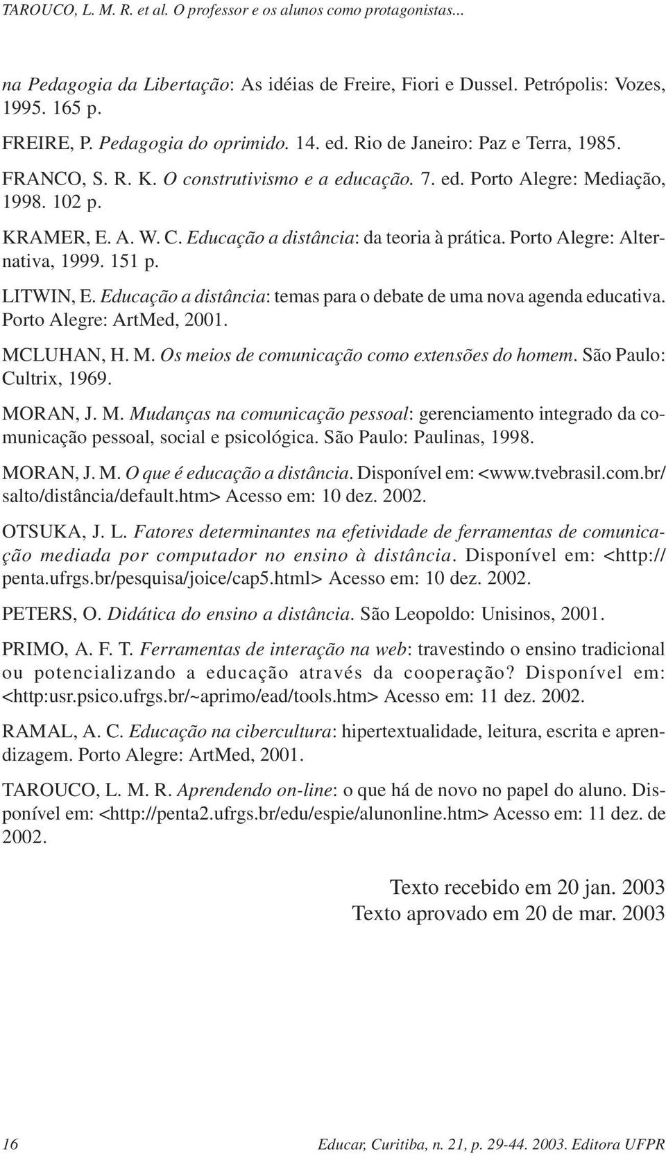 Educação a distância: temas para o debate de uma nova agenda educativa. Porto Alegre: ArtMed, 2001. MCLUHAN, H. M. Os meios de comunicação como extensões do homem. São Paulo: Cultrix, 1969. MORAN, J.