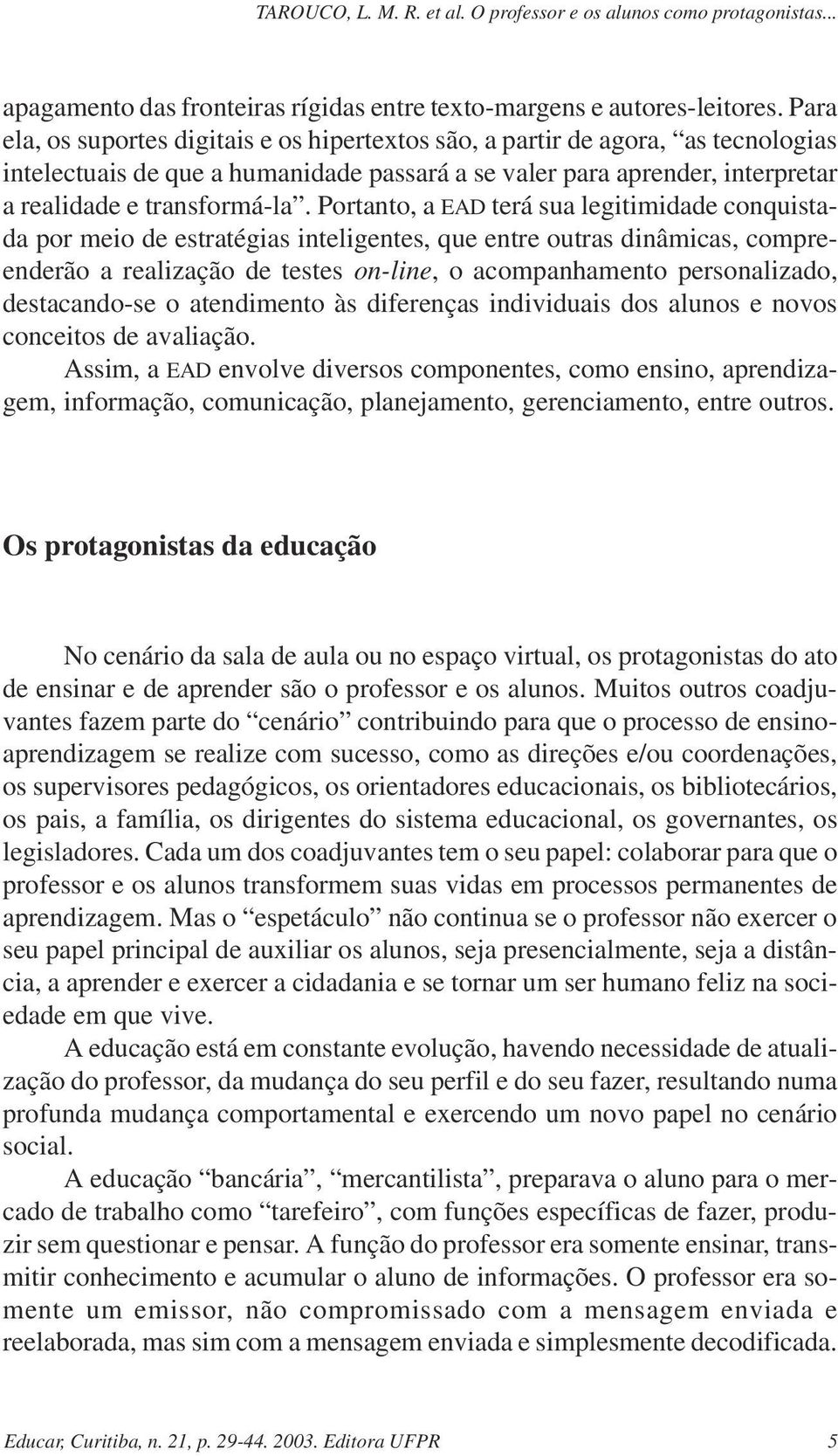 Portanto, a EAD terá sua legitimidade conquistada por meio de estratégias inteligentes, que entre outras dinâmicas, compreenderão a realização de testes on-line, o acompanhamento personalizado,