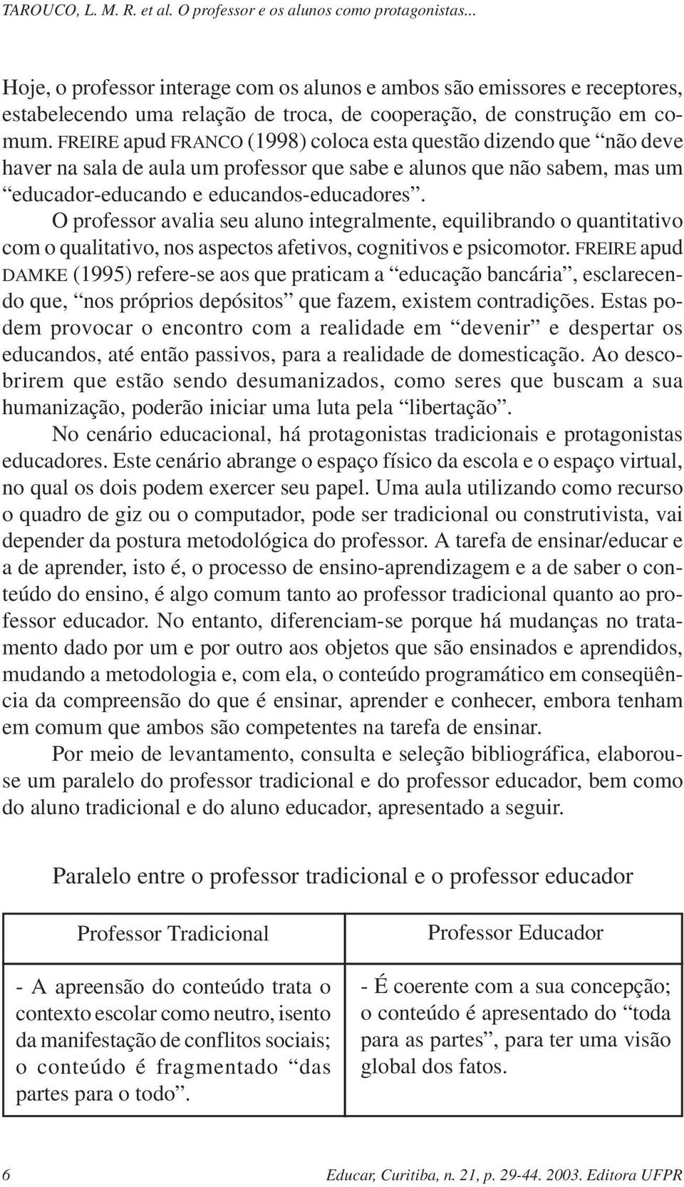 O professor avalia seu aluno integralmente, equilibrando o quantitativo com o qualitativo, nos aspectos afetivos, cognitivos e psicomotor.