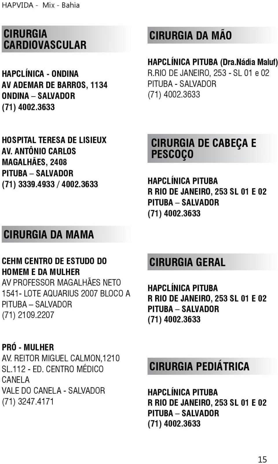 3633 CIRURGIA DE CABEÇA E PESCOÇO HAPCLÍNICA PITUBA R RIO DE JANEIRO, 253 SL 01 E 02 PITUBA SALVADOR CIRURGIA DA MAMA CEHM CENTRO DE ESTUDO DO HOMEM E DA MULHER AV PROFESSOR MAGALHÃES NETO 1541- LOTE