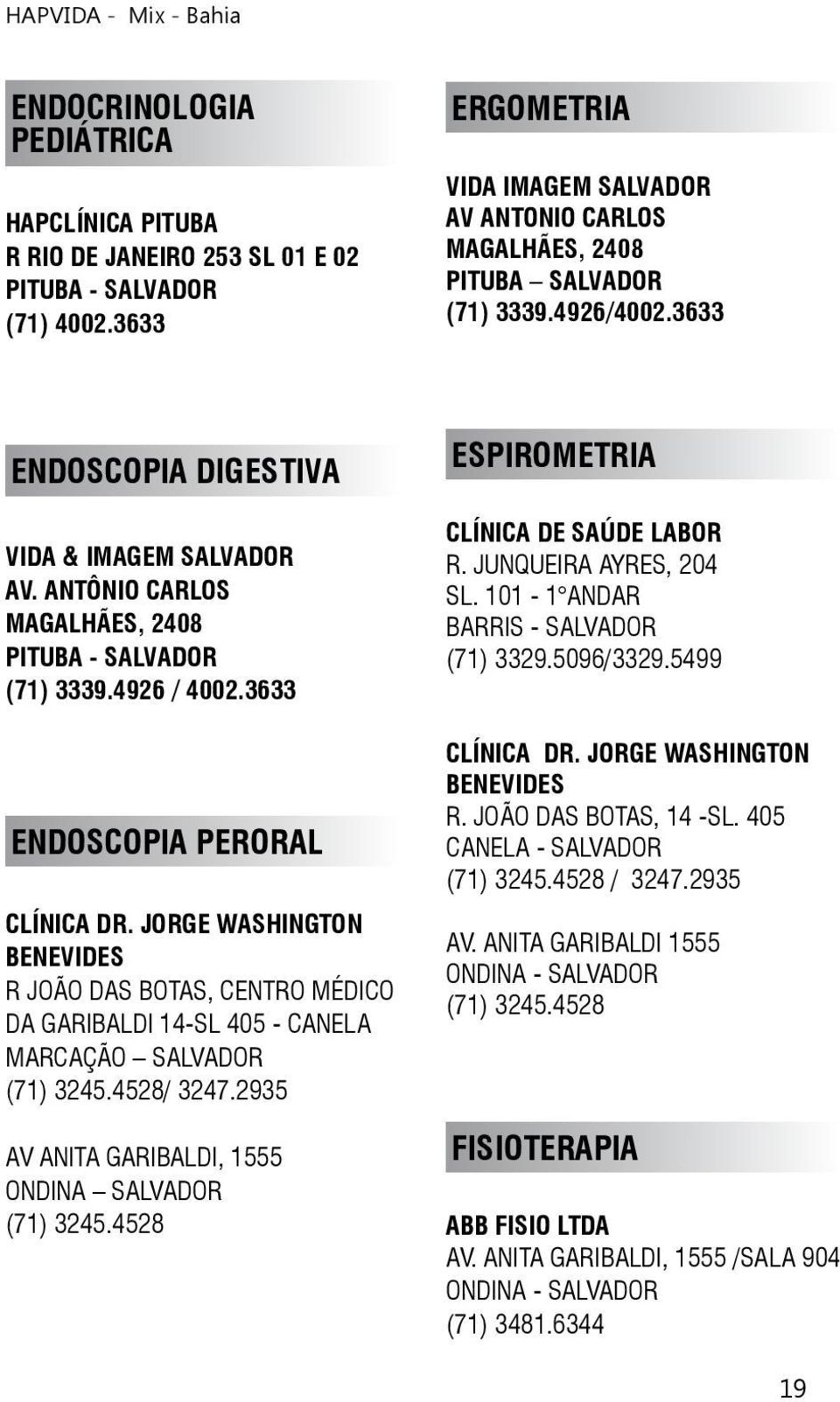 JORGE WASHINGTON BENEVIDES R JOÃO DAS BOTAS, CENTRO MÉDICO DA GARIBALDI 14-SL 405 - CANELA MARCAÇÃO SALVADOR (71) 3245.4528/ 3247.2935 AV ANITA GARIBALDI, 1555 ONDINA SALVADOR (71) 3245.