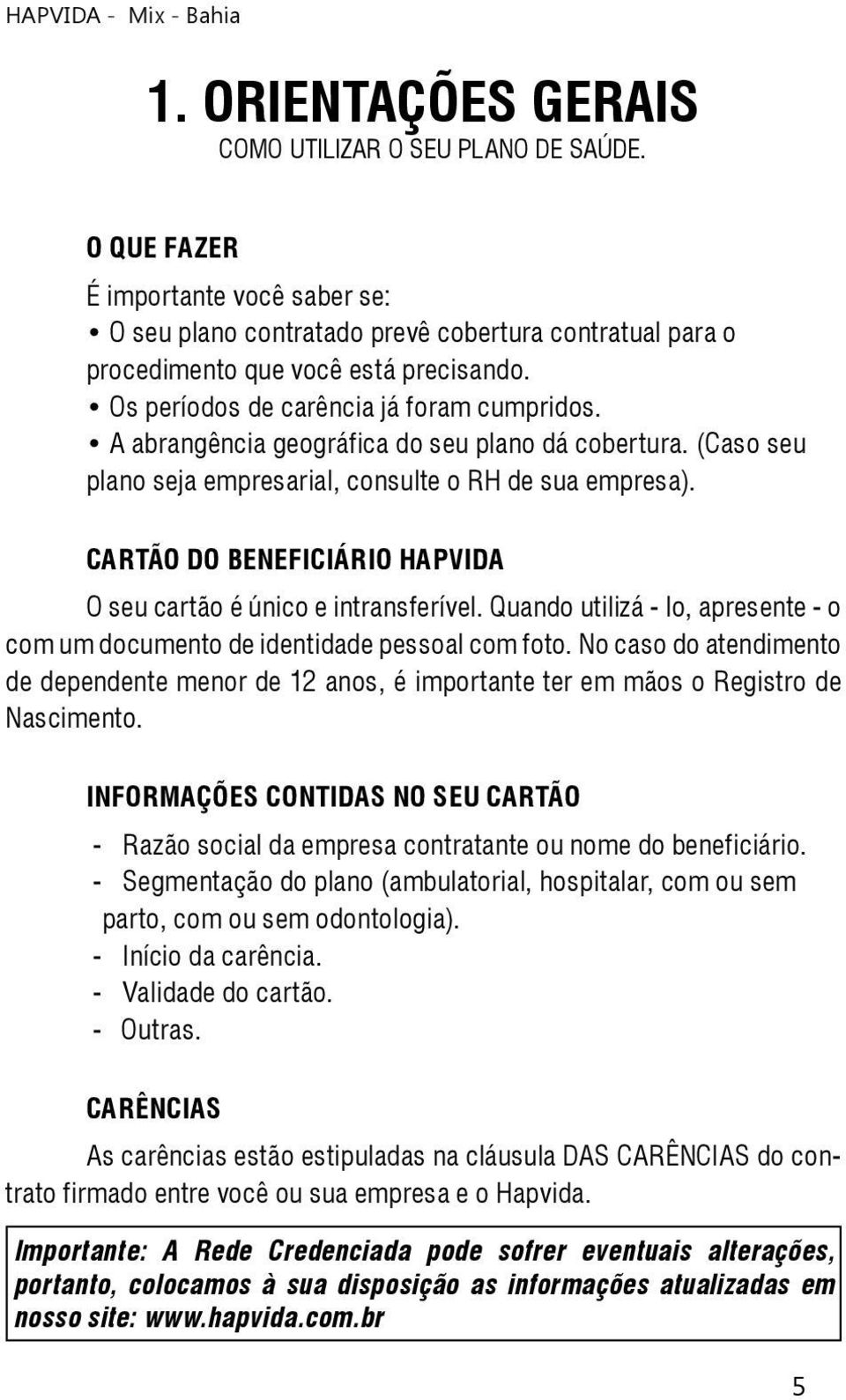 CARTÃO DO BENEFICIÁRIO HAPVIDA O seu cartão é único e intransferível. Quando utilizá - lo, apresente - o com um documento de identidade pessoal com foto.