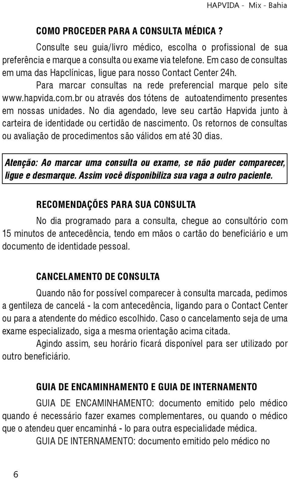 br ou através dos tótens de autoatendimento presentes em nossas unidades. No dia agendado, leve seu cartão Hapvida junto à carteira de identidade ou certidão de nascimento.