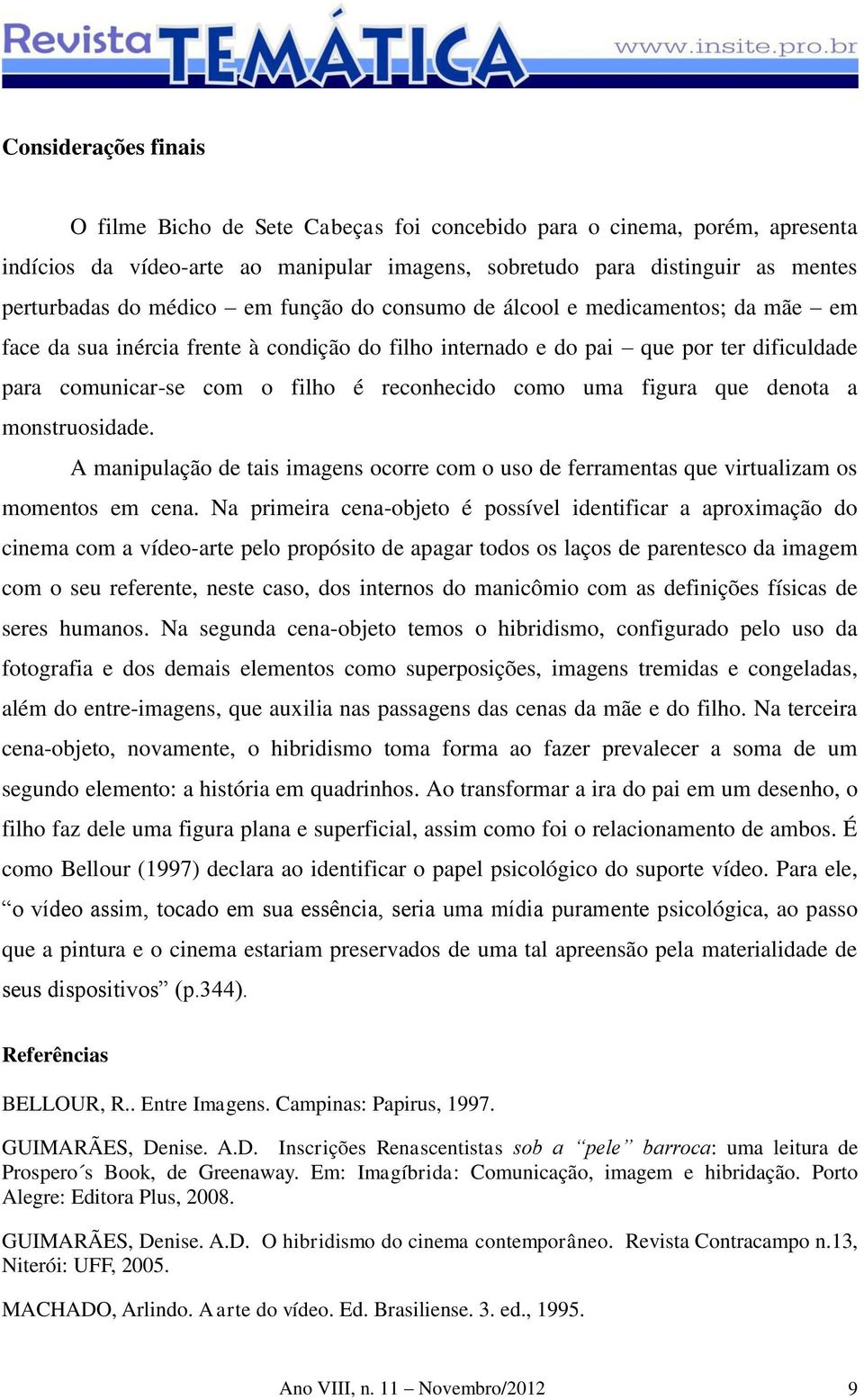 figura que denota a monstruosidade. A manipulação de tais imagens ocorre com o uso de ferramentas que virtualizam os momentos em cena.