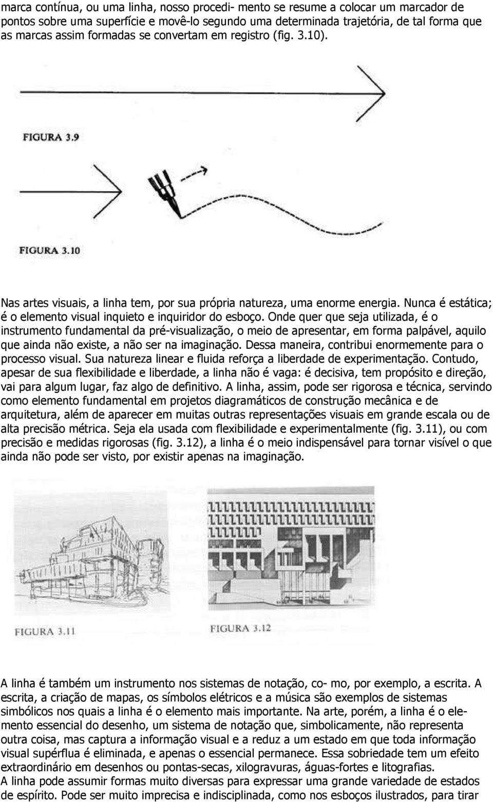 Onde quer que seja utilizada, é o instrumento fundamental da pré-visualização, o meio de apresentar, em forma palpável, aquilo que ainda não existe, a não ser na imaginação.