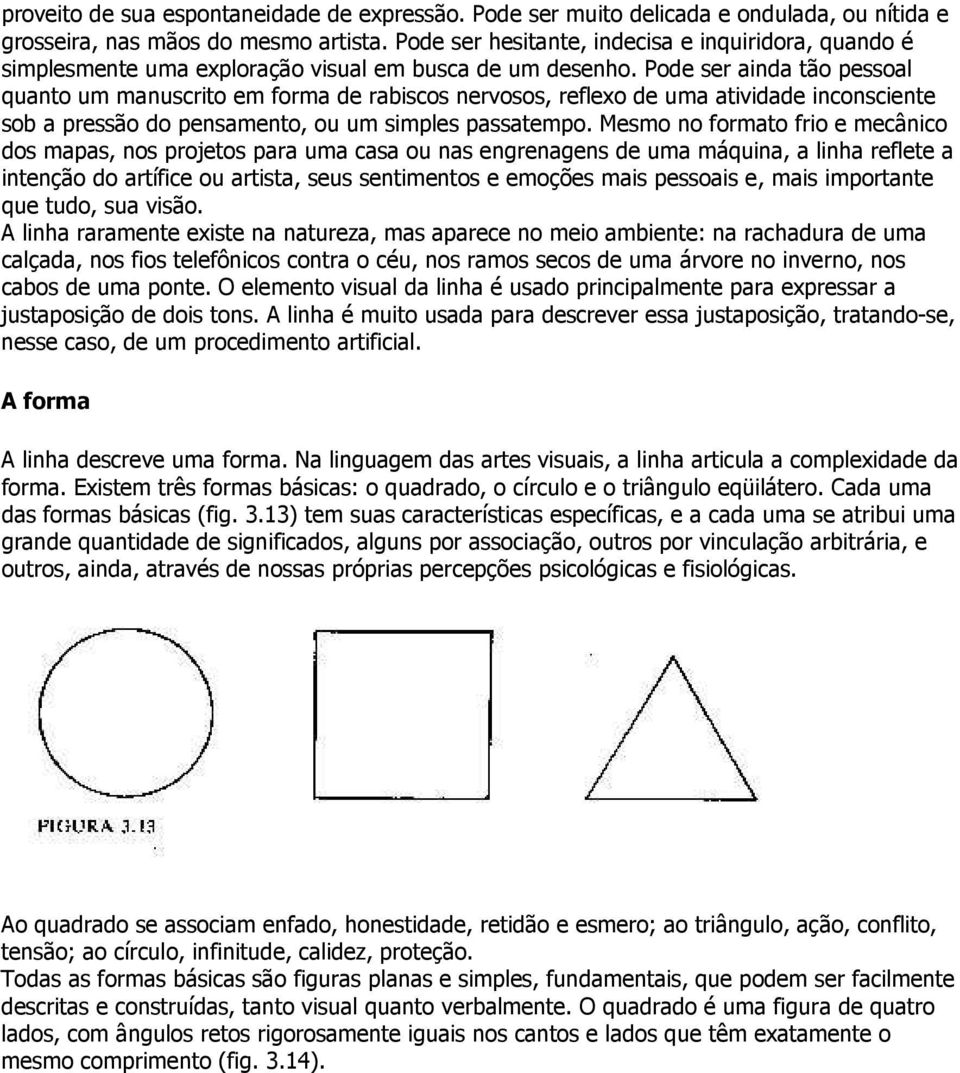 Pode ser ainda tão pessoal quanto um manuscrito em forma de rabiscos nervosos, reflexo de uma atividade inconsciente sob a pressão do pensamento, ou um simples passatempo.