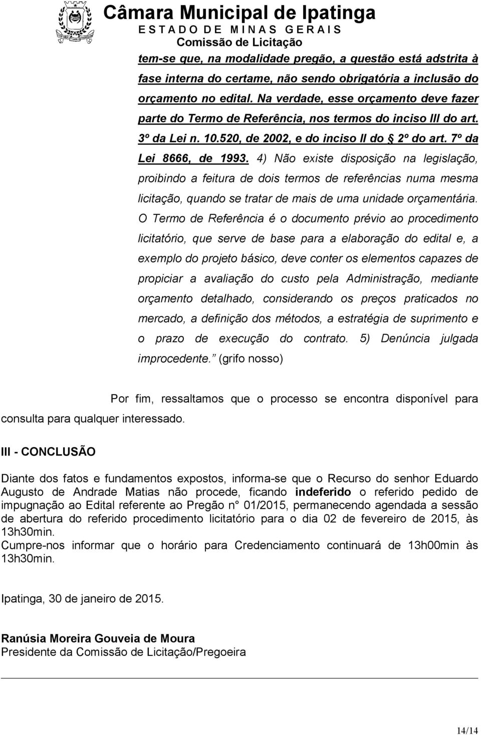 4) Não existe disposição na legislação, proibindo a feitura de dois termos de referências numa mesma licitação, quando se tratar de mais de uma unidade orçamentária.