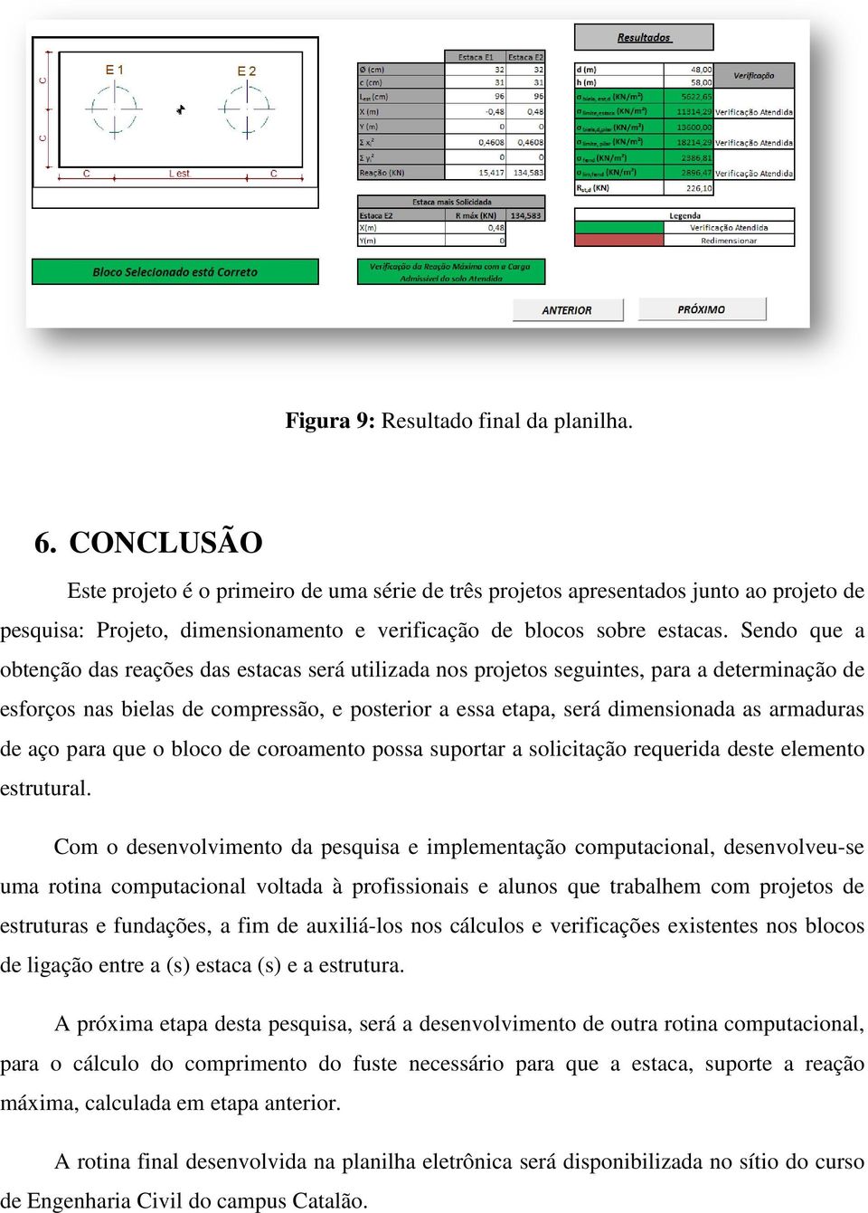 Sendo que a obtenção das reações das estacas será utilizada nos projetos seguintes, para a determinação de esforços nas bielas de compressão, e posterior a essa etapa, será dimensionada as armaduras