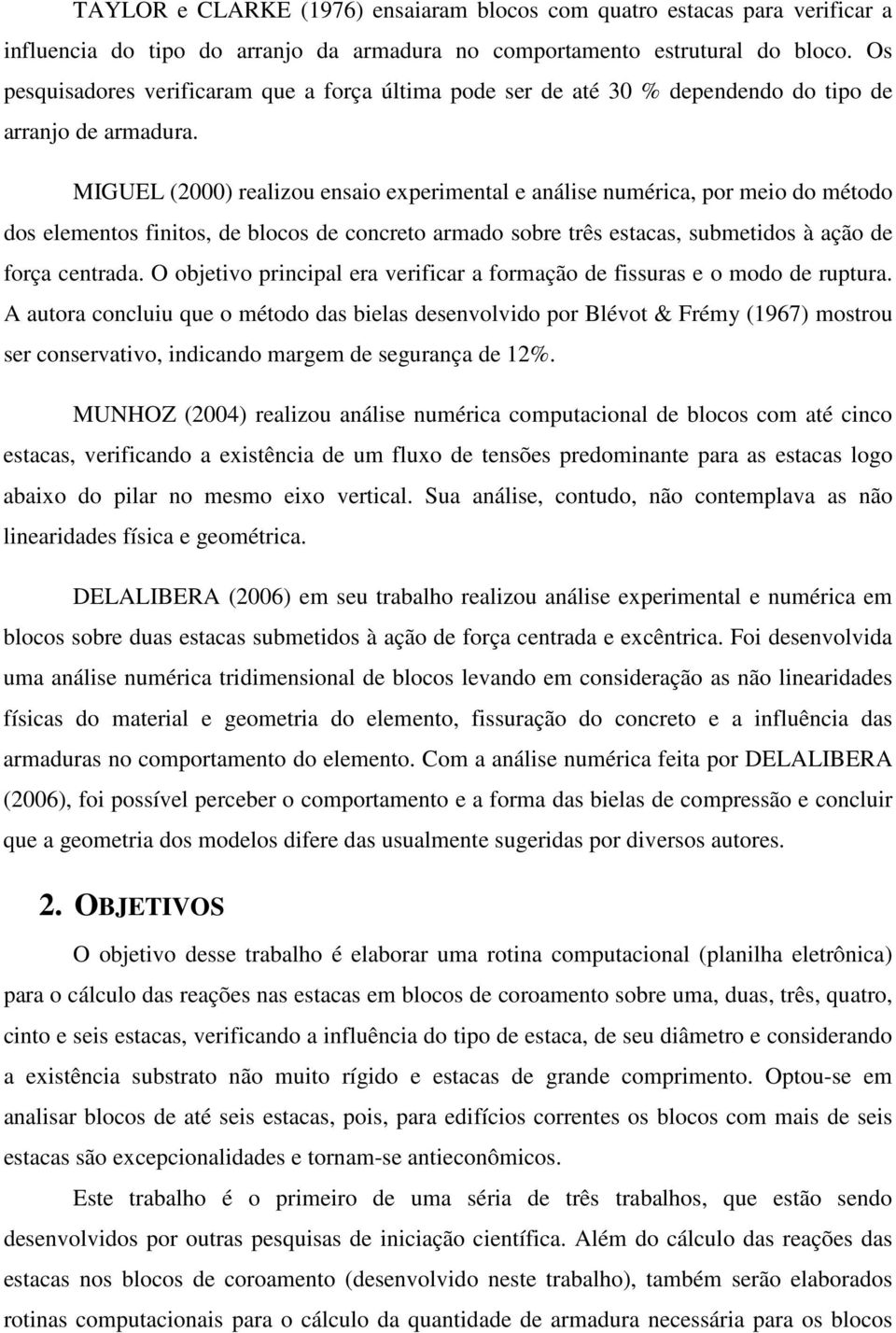 MIGUEL (2000) realizou ensaio experimental e análise numérica, por meio do método dos elementos finitos, de blocos de concreto armado sobre três estacas, submetidos à ação de força centrada.