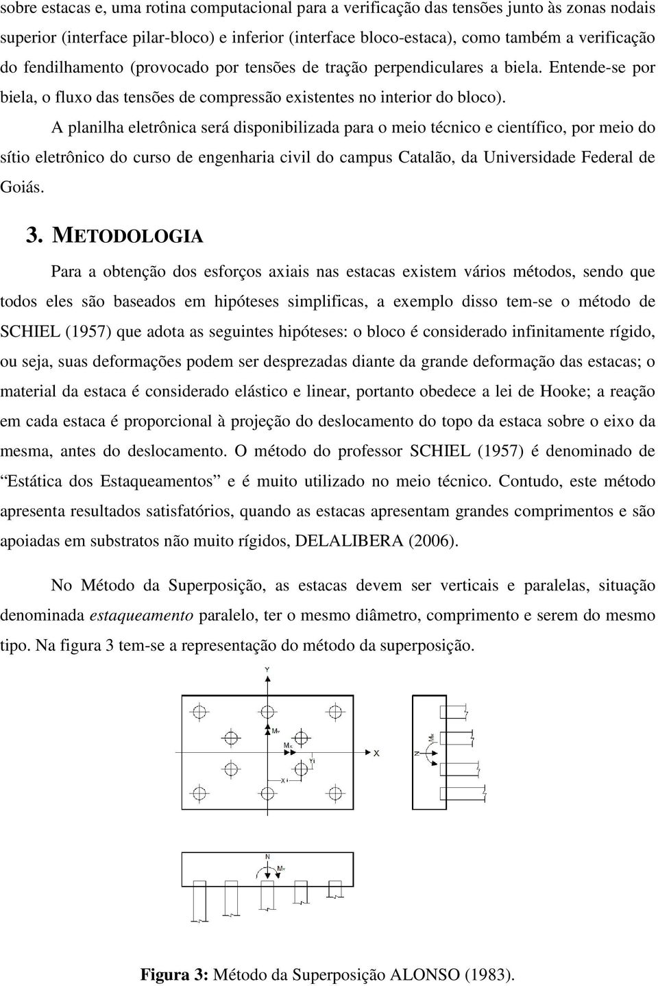 A planilha eletrônica será disponibilizada para o meio técnico e científico, por meio do sítio eletrônico do curso de engenharia civil do campus Catalão, da Universidade Federal de Goiás. 3.