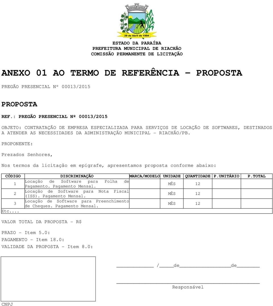 PROPONENTE: Prezados Senhores, Nos termos da licitação em epígrafe, apresentamos proposta conforme abaixo: CÓDIGO DISCRIMINAÇÃO MARCA/MODELO UNIDADE QUANTIDADE P.UNITÁRIO P.