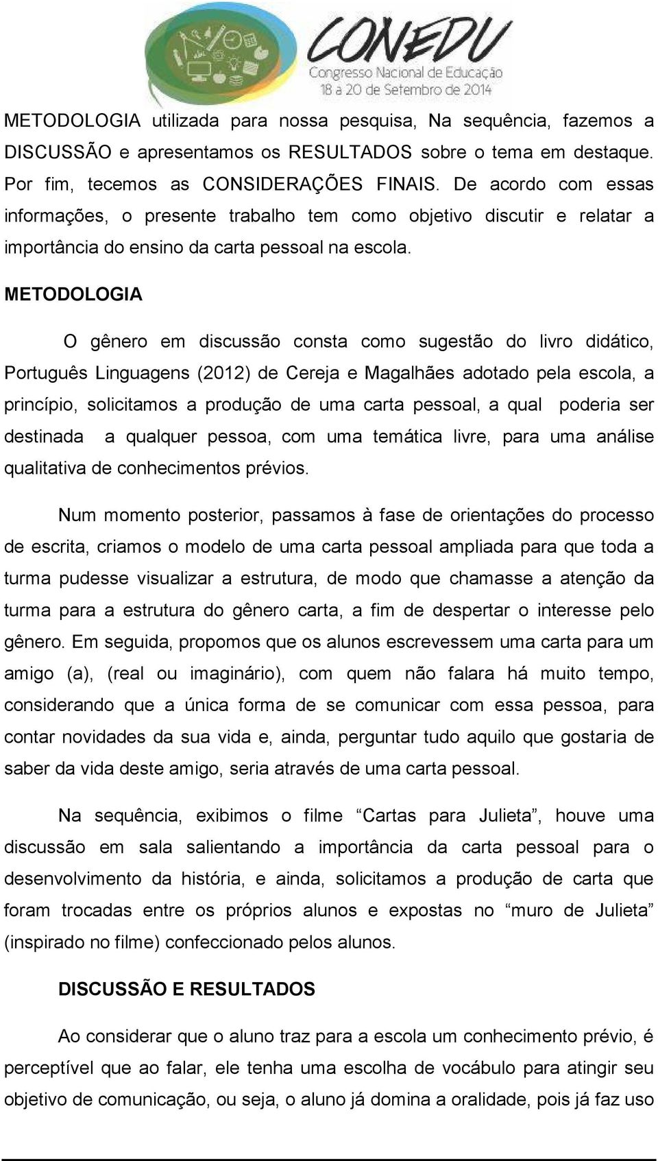 METODOLOGIA O gênero em discussão consta como sugestão do livro didático, Português Linguagens (2012) de Cereja e Magalhães adotado pela escola, a princípio, solicitamos a produção de uma carta