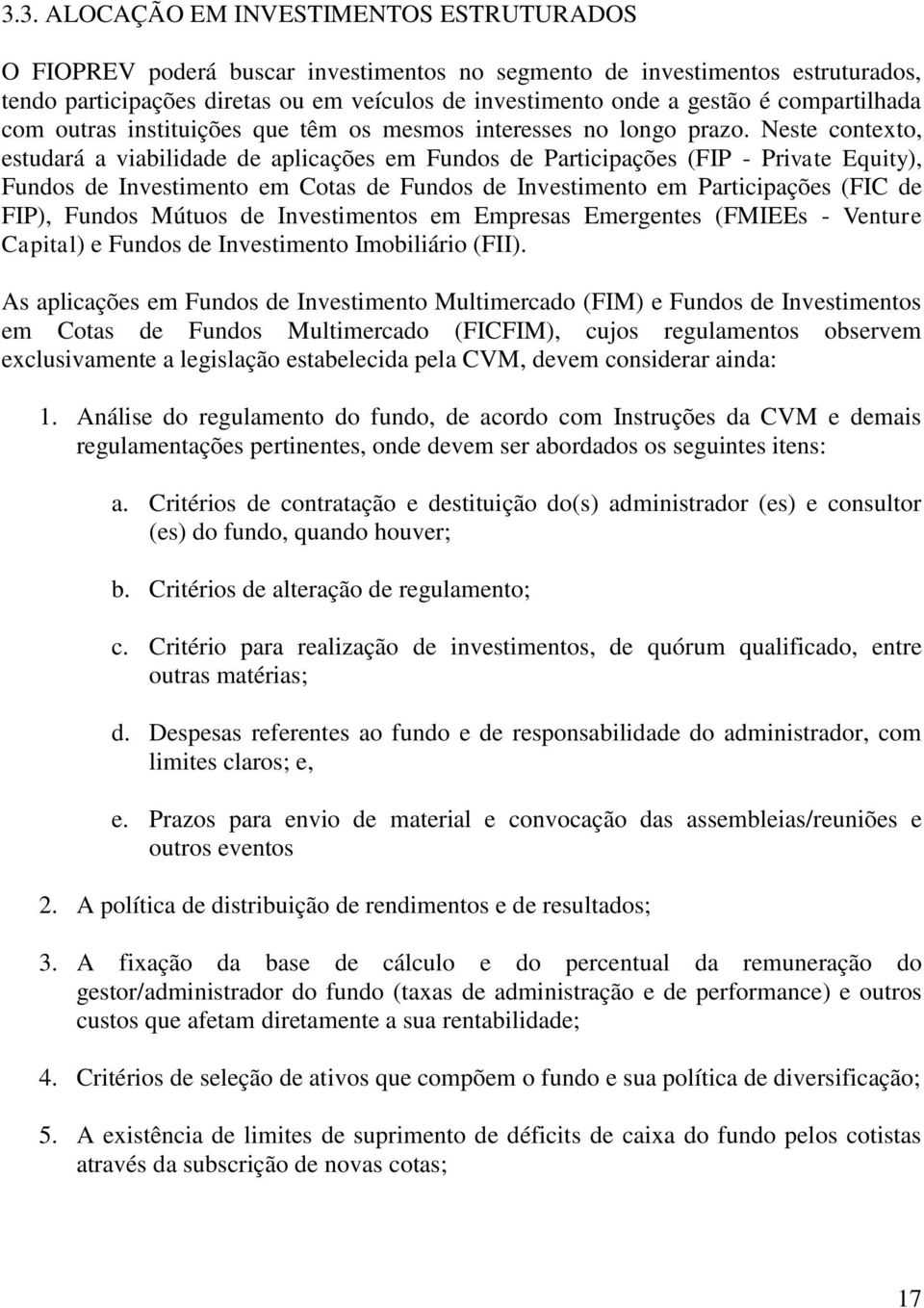 Neste contexto, estudará a viabilidade de aplicações em Fundos de Participações (FIP - Private Equity), Fundos de Investimento em Cotas de Fundos de Investimento em Participações (FIC de FIP), Fundos