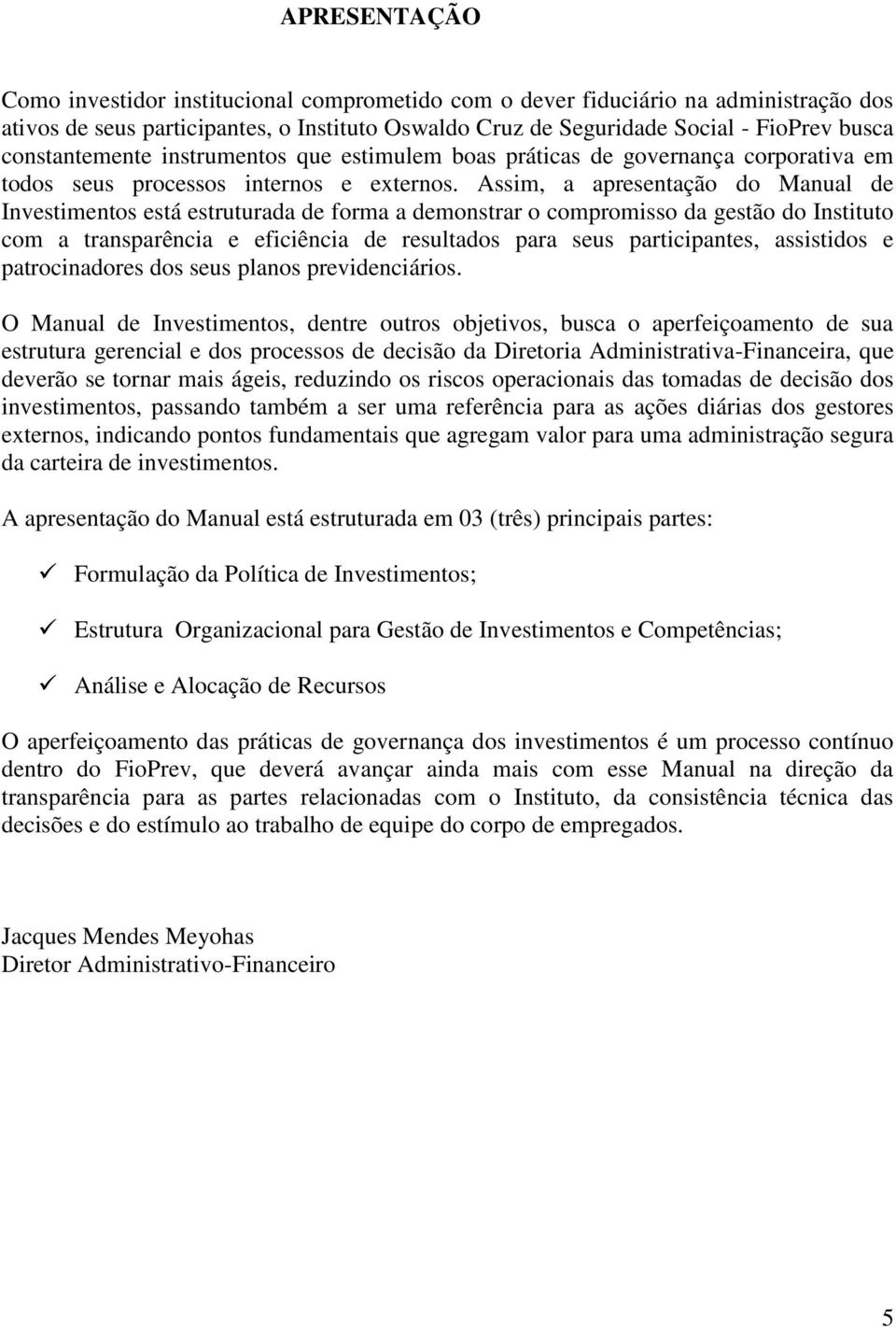 Assim, a apresentação do Manual de Investimentos está estruturada de forma a demonstrar o compromisso da gestão do Instituto com a transparência e eficiência de resultados para seus participantes,