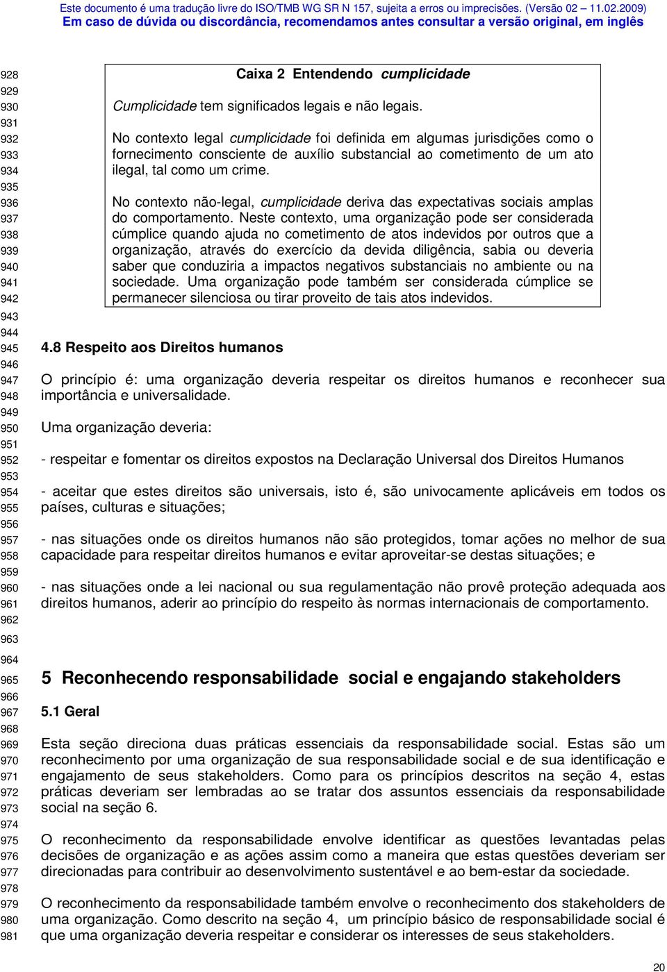 No contexto legal cumplicidade foi definida em algumas jurisdições como o fornecimento consciente de auxílio substancial ao cometimento de um ato ilegal, tal como um crime.