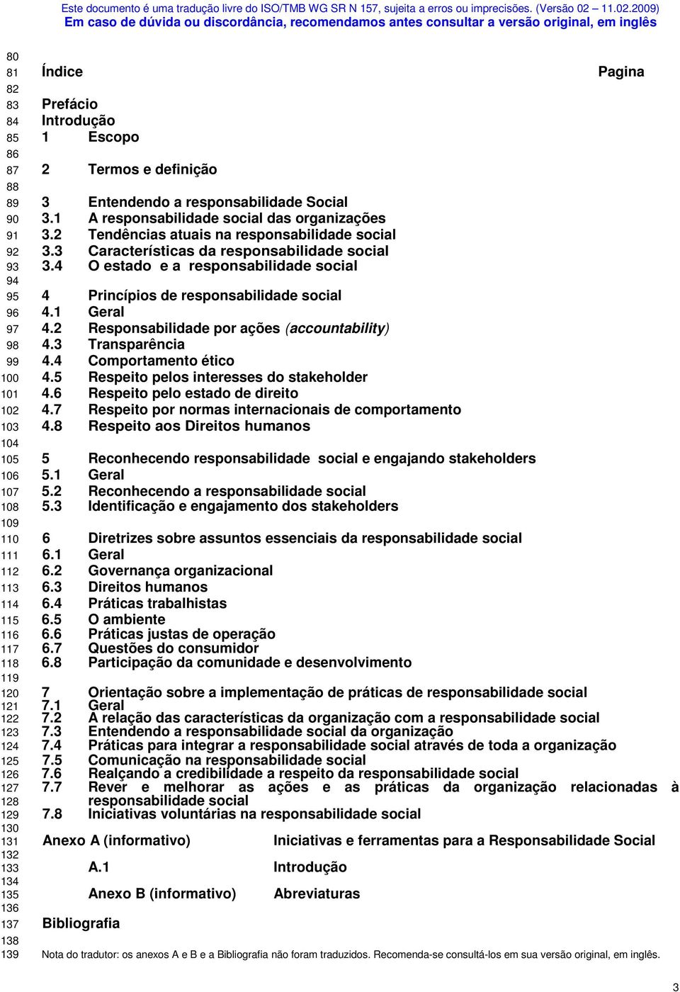 2 Tendências atuais na responsabilidade social 3.3 Características da responsabilidade social 3.4 O estado e a responsabilidade social 4 Princípios de responsabilidade social 4.1 Geral 4.