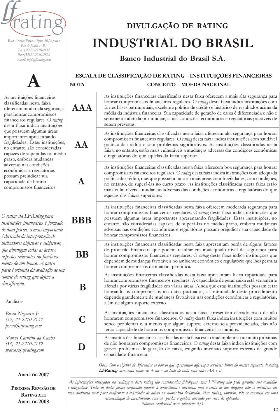 segurança para honrar compromissos com fortes bases patrimoniais, excelente política de crédito e histórico de resultados acima da média da indústria financeira.