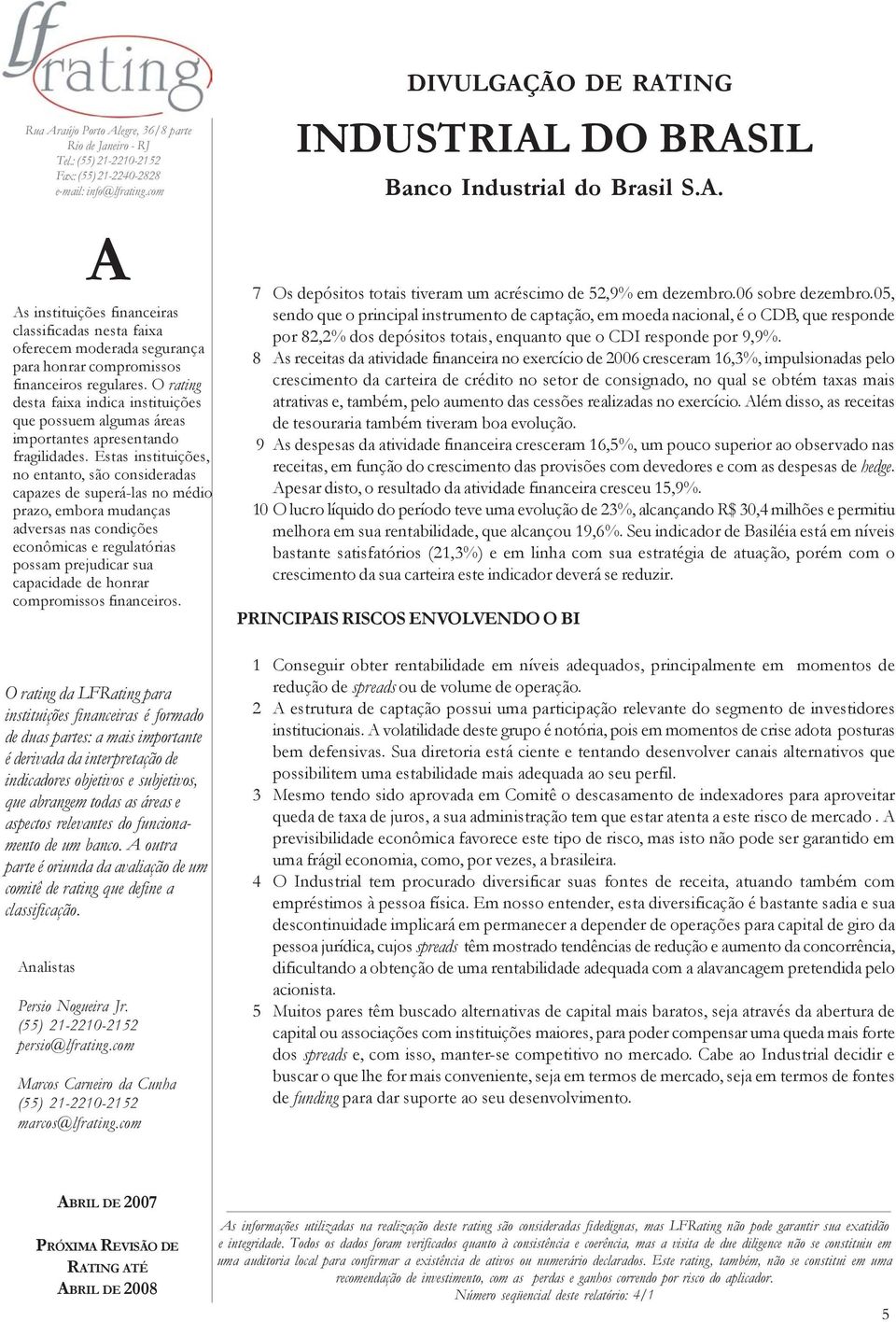 8 s receitas da atividade financeira no exercício de 2006 cresceram 16,3%, impulsionadas pelo crescimento da carteira de crédito no setor de consignado, no qual se obtém taxas mais atrativas e,