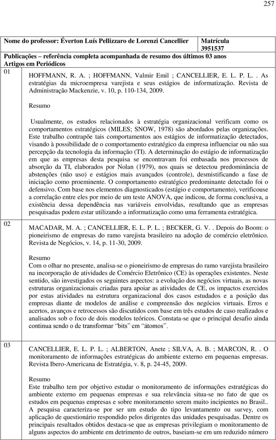 02 Usualmente, os estudos relacionados à estratégia organizacional verificam como os comportamentos estratégicos (MILES; SNOW, 1978) são abordados pelas organizações.