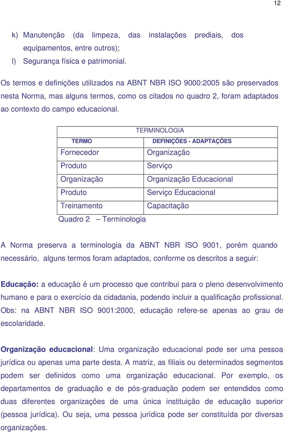 TERMINOLOGIA TERMO DEFINIÇÕES - ADAPTAÇÕES Fornecedor Organização Produto Serviço Organização Organização Educacional Produto Serviço Educacional Treinamento Capacitação Quadro 2 Terminologia A Norma