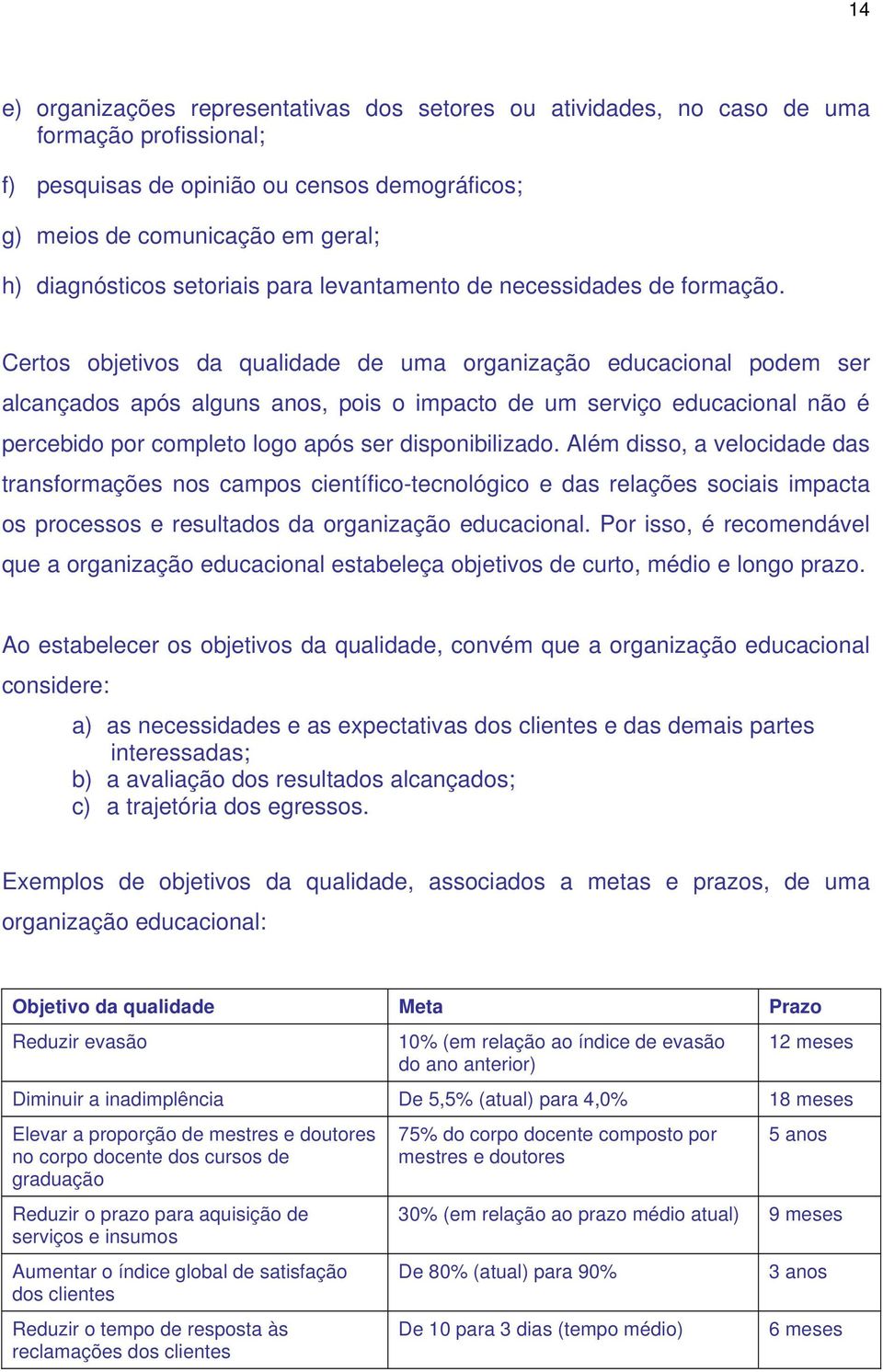 Certos objetivos da qualidade de uma organização educacional podem ser alcançados após alguns anos, pois o impacto de um serviço educacional não é percebido por completo logo após ser disponibilizado.