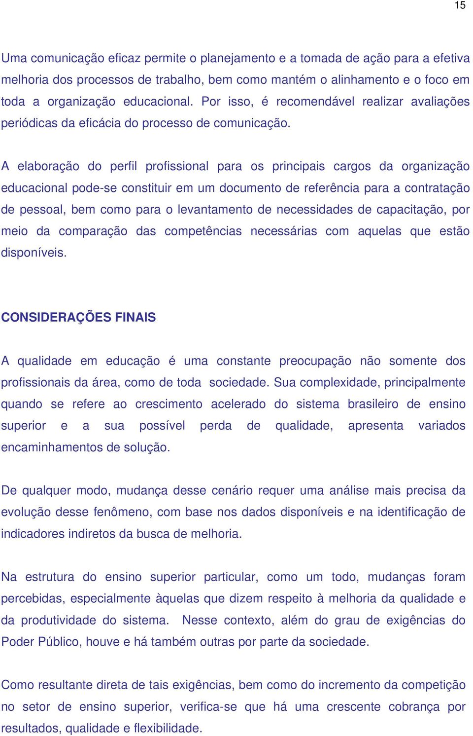 A elaboração do perfil profissional para os principais cargos da organização educacional pode-se constituir em um documento de referência para a contratação de pessoal, bem como para o levantamento