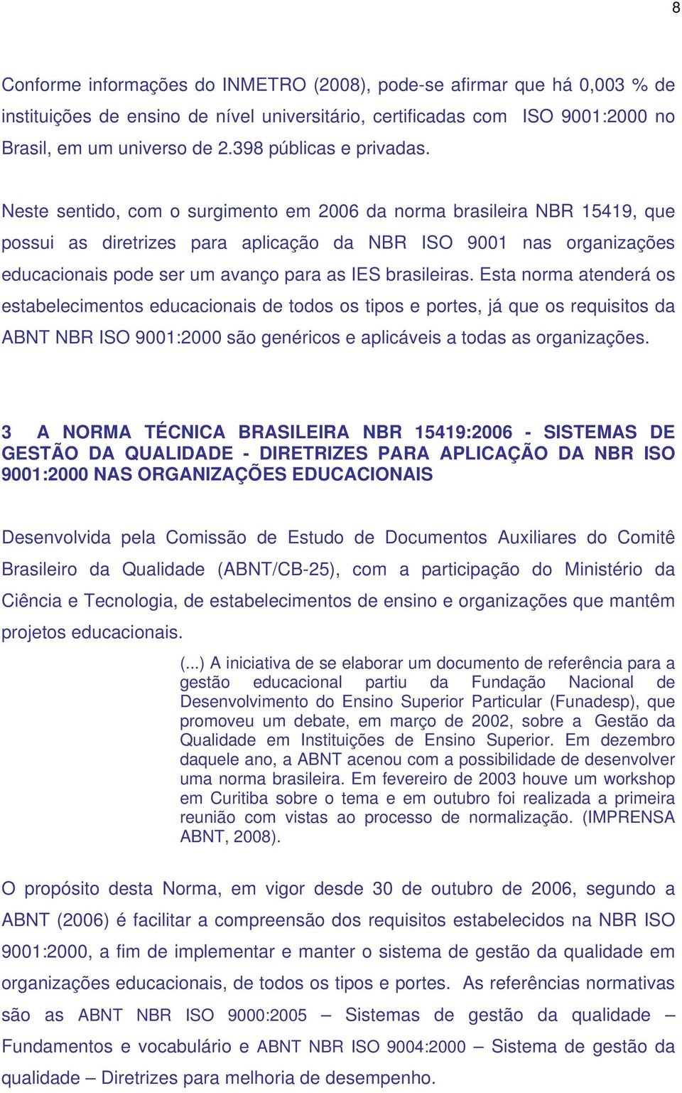 Neste sentido, com o surgimento em 2006 da norma brasileira NBR 15419, que possui as diretrizes para aplicação da NBR ISO 9001 nas organizações educacionais pode ser um avanço para as IES brasileiras.