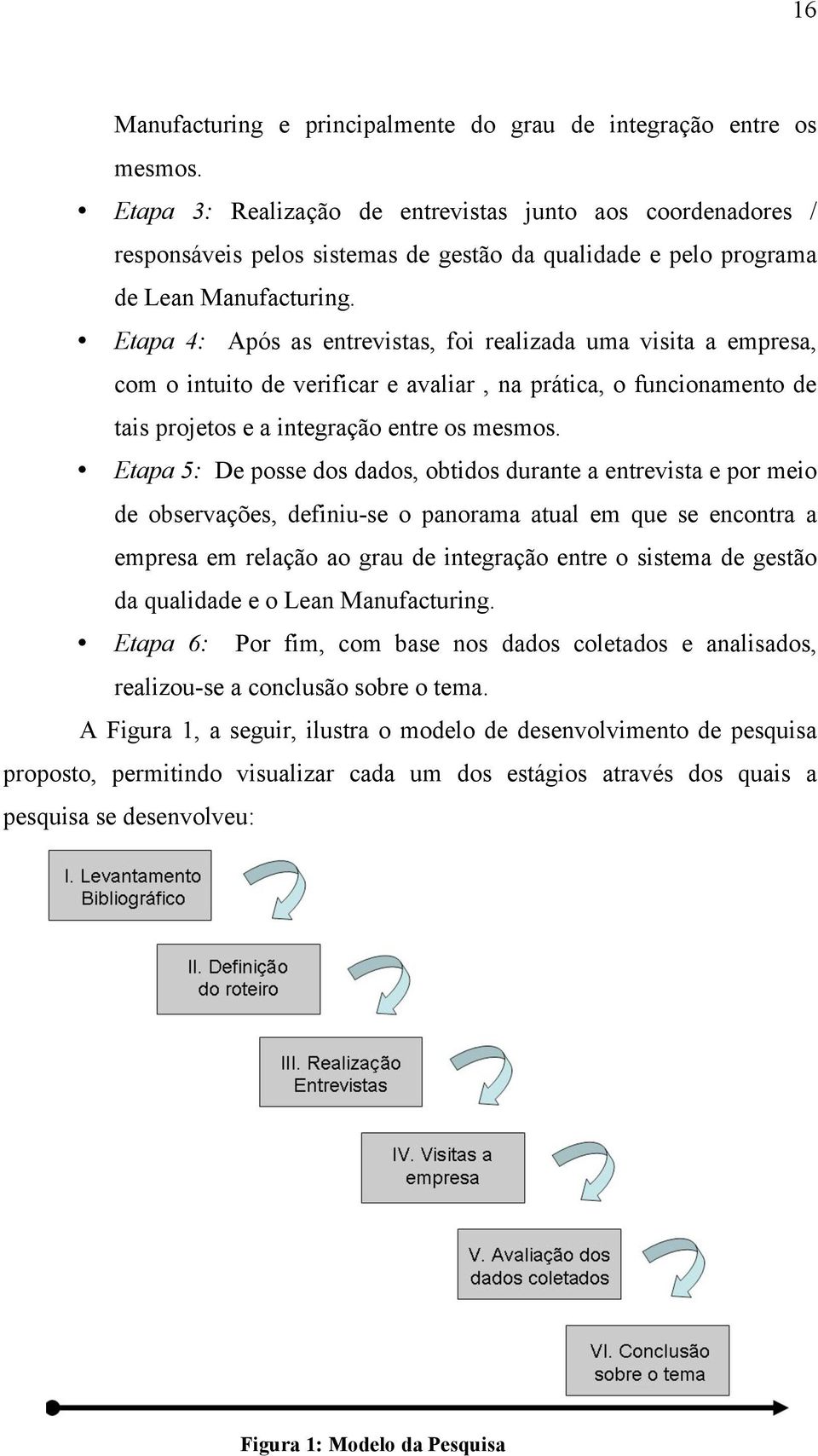 Etapa 4: Após as entrevistas, foi realizada uma visita a empresa, com o intuito de verificar e avaliar, na prática, o funcionamento de tais projetos e a integração entre os mesmos.