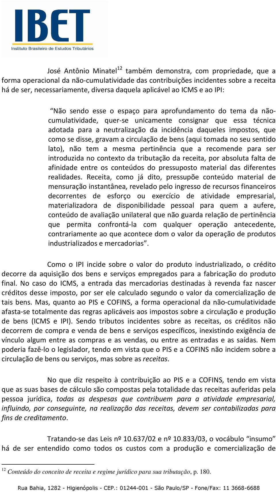 impostos, que como se disse, gravam a circulação de bens (aqui tomada no seu sentido lato), não tem a mesma pertinência que a recomende para ser introduzida no contexto da tributação da receita, por