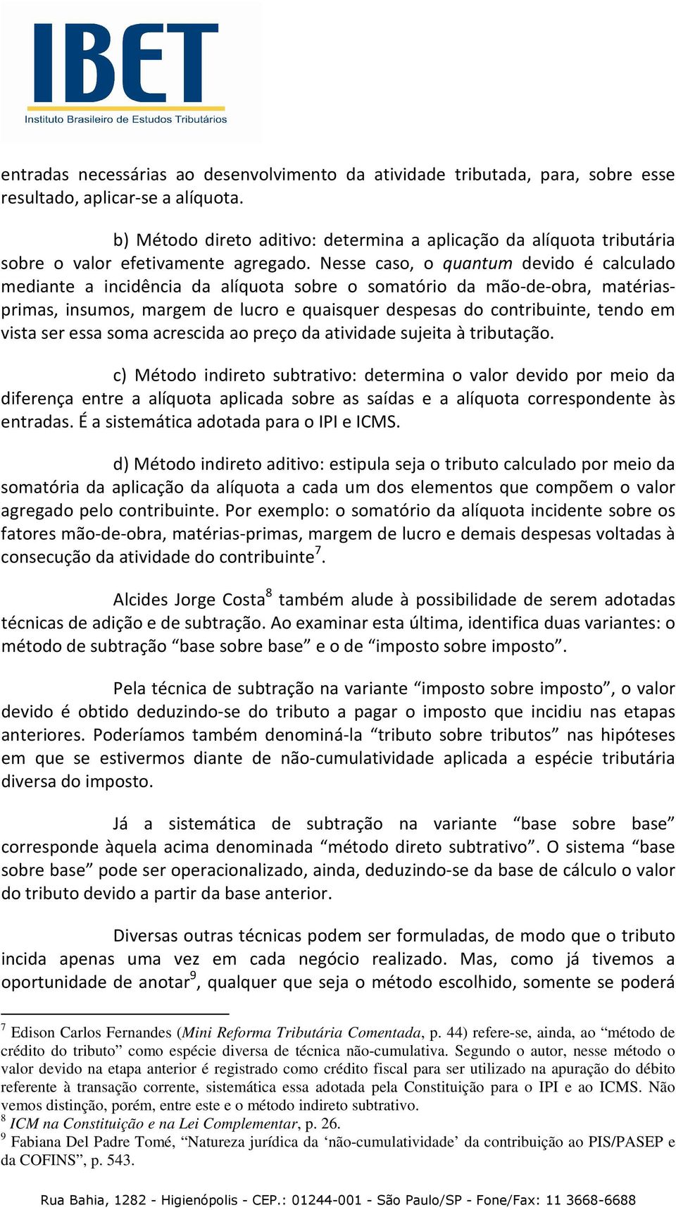 Nesse caso, o quantum devido é calculado mediante a incidência da alíquota sobre o somatório da mão-de-obra, matériasprimas, insumos, margem de lucro e quaisquer despesas do contribuinte, tendo em