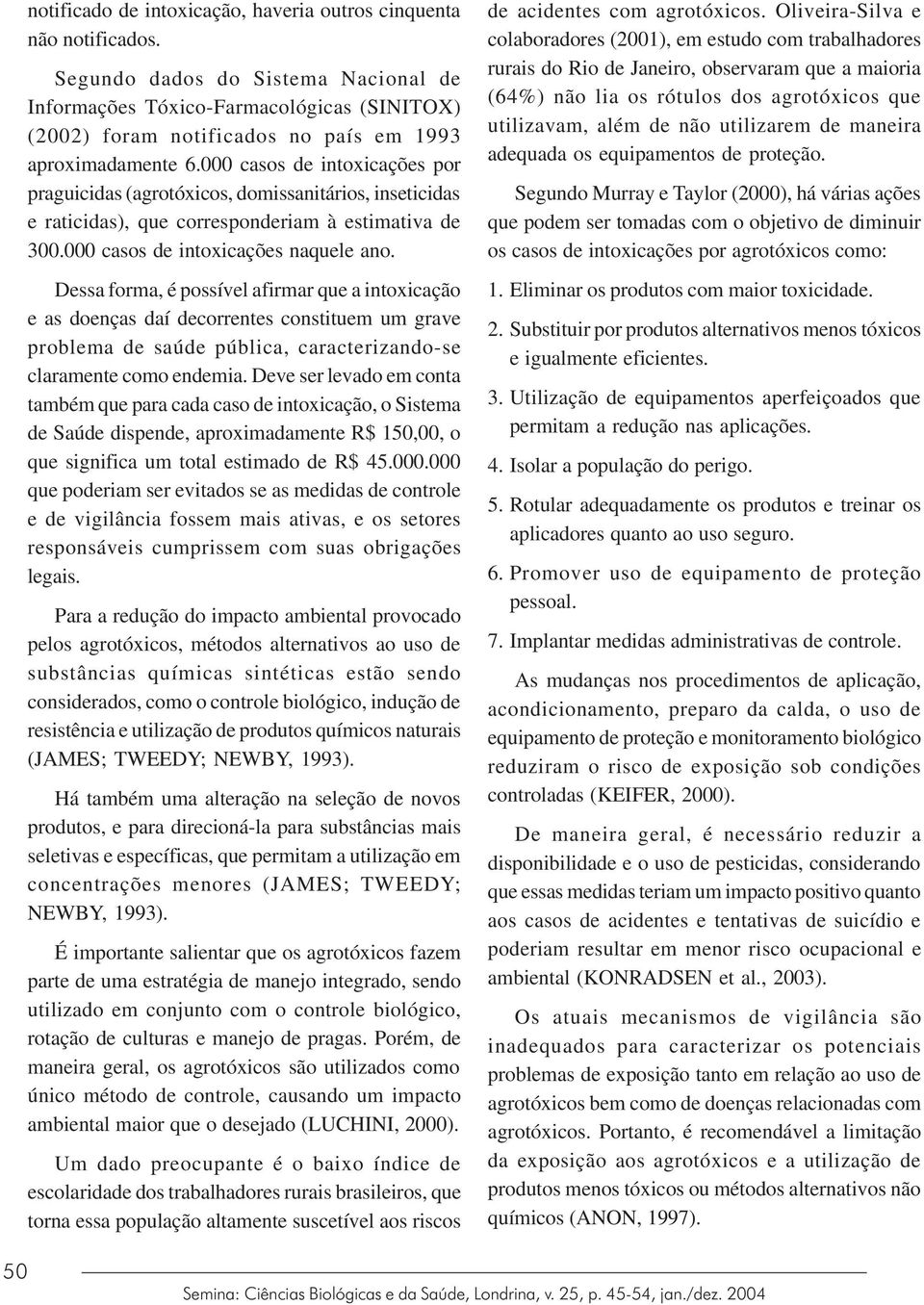 000 casos de intoxicações por praguicidas (agrotóxicos, domissanitários, inseticidas e raticidas), que corresponderiam à estimativa de 300.000 casos de intoxicações naquele ano.