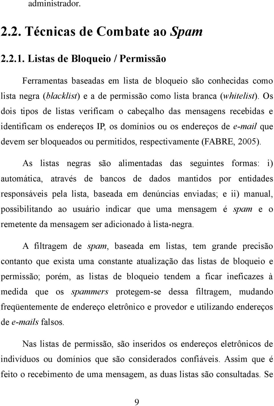 Os dois tipos de listas verificam o cabeçalho das mensagens recebidas e identificam os endereços IP, os domínios ou os endereços de e-mail que devem ser bloqueados ou permitidos, respectivamente