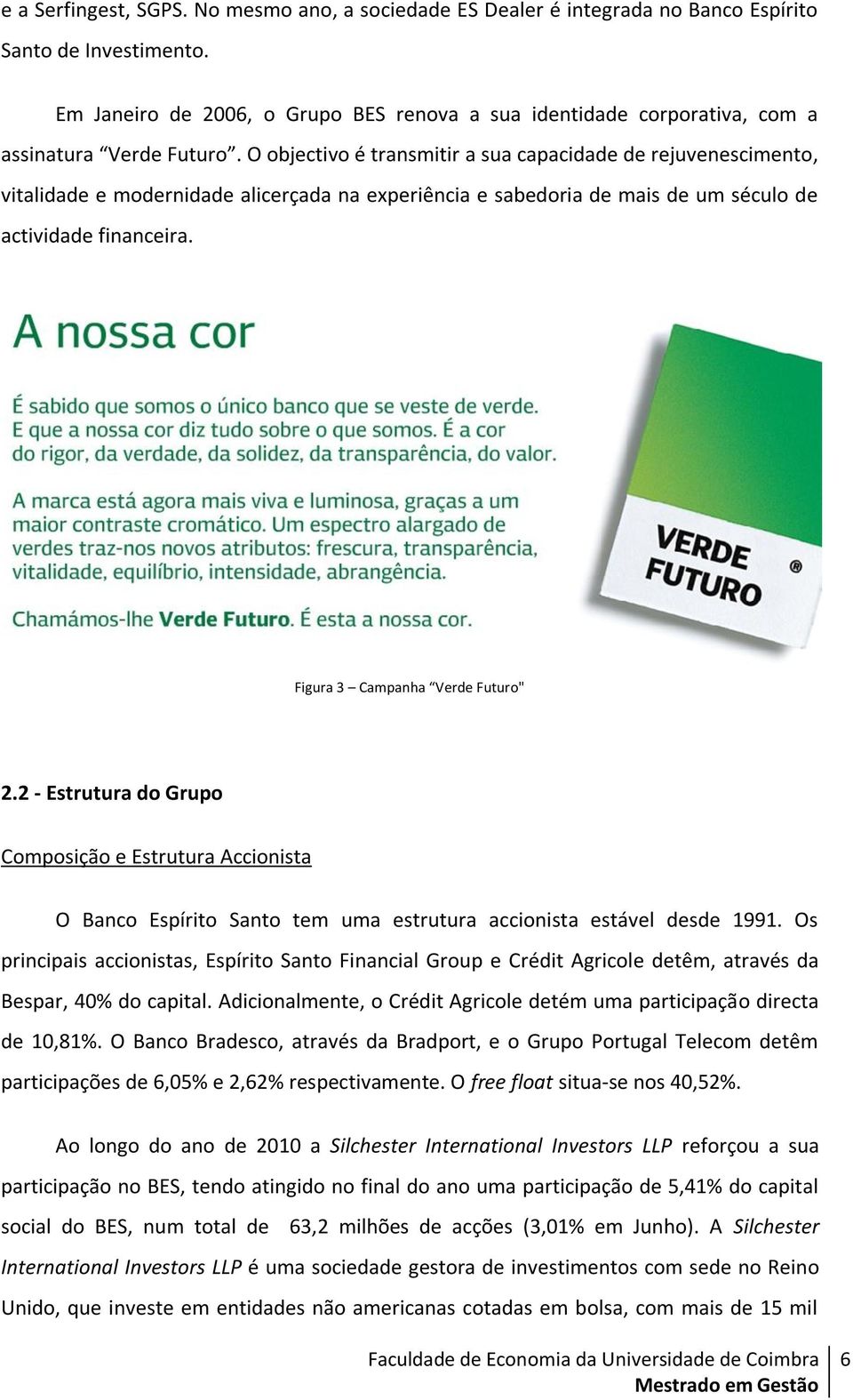 O objectivo é transmitir a sua capacidade de rejuvenescimento, vitalidade e modernidade alicerçada na experiência e sabedoria de mais de um século de actividade financeira.