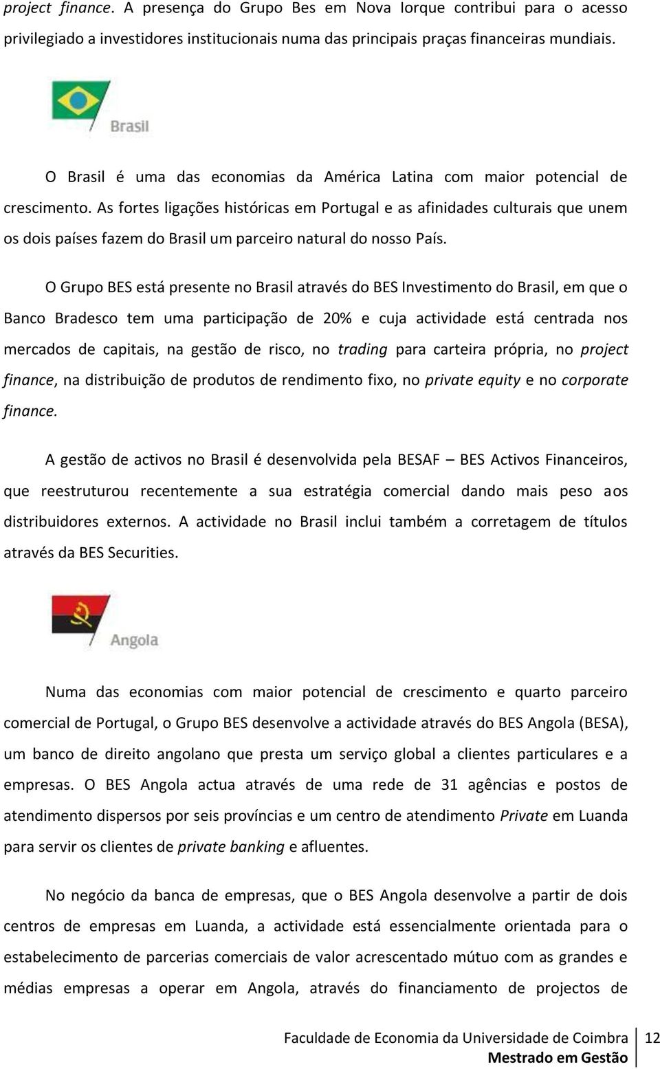 As fortes ligações históricas em Portugal e as afinidades culturais que unem os dois países fazem do Brasil um parceiro natural do nosso País.